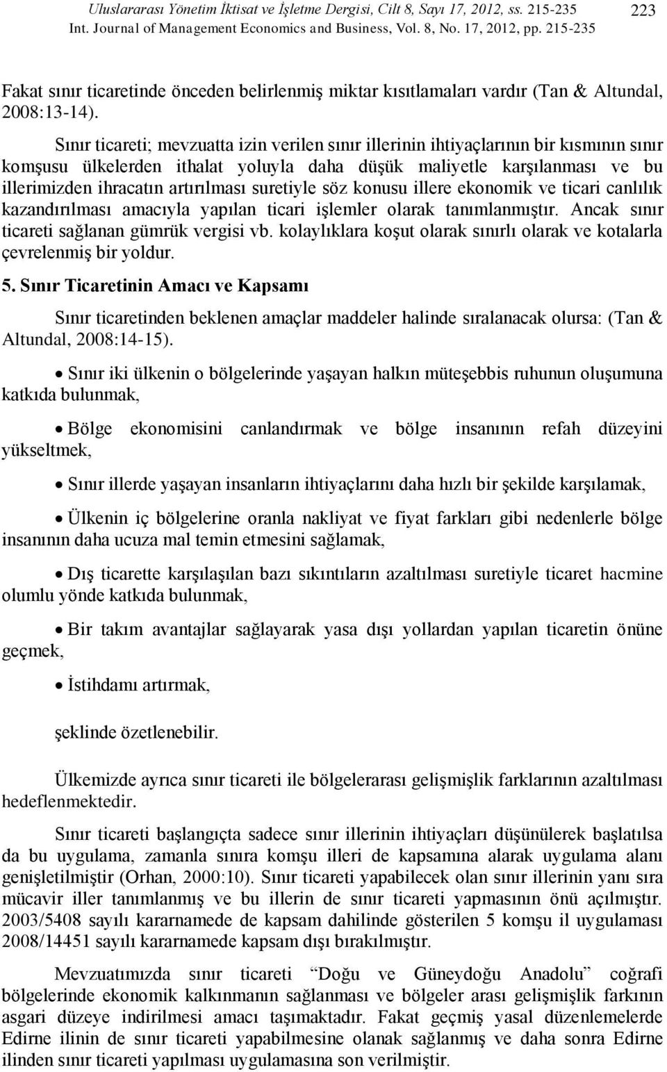 Sınır ticareti; mevzuatta izin verilen sınır illerinin ihtiyaçlarının bir kısmının sınır komşusu ülkelerden ithalat yoluyla daha düşük maliyetle karşılanması ve bu illerimizden ihracatın artırılması