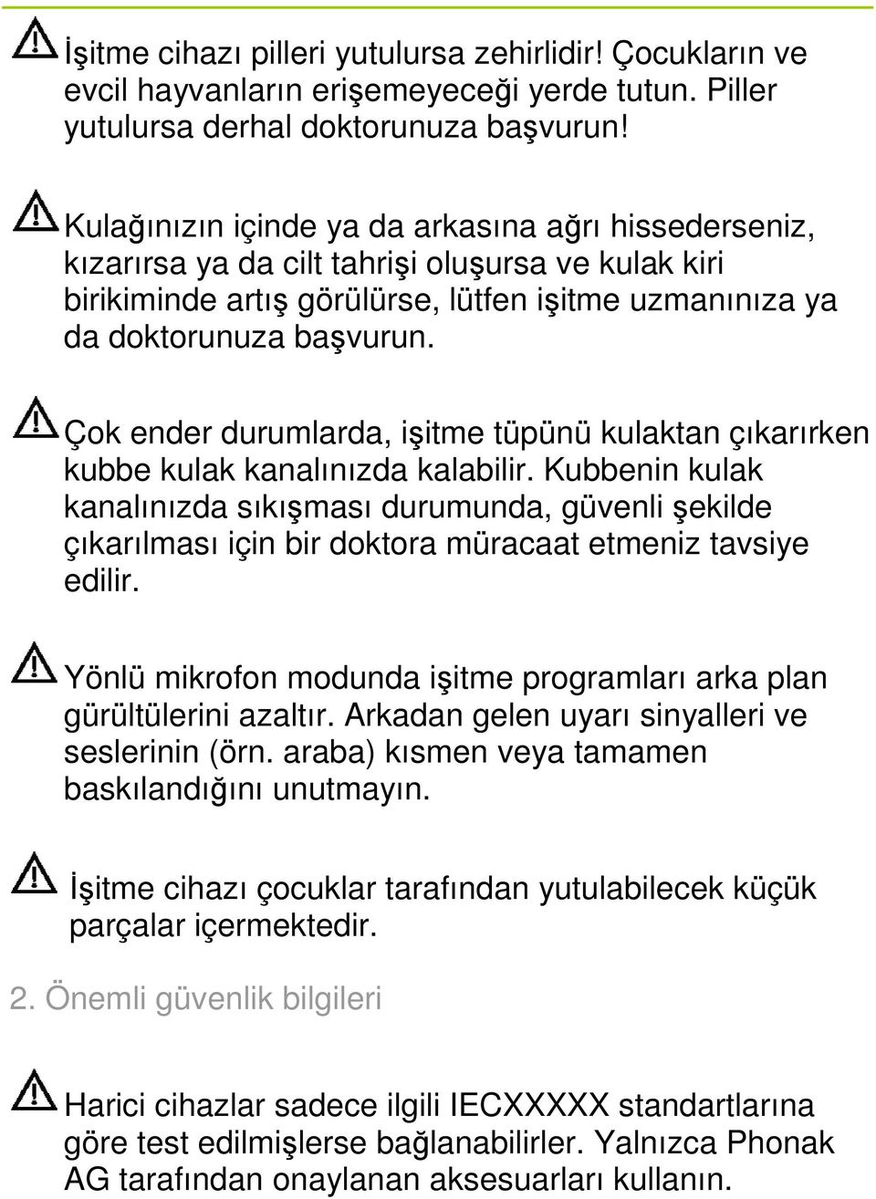 Çok ender durumlarda, işitme tüpünü kulaktan çıkarırken kubbe kulak kanalınızda kalabilir.