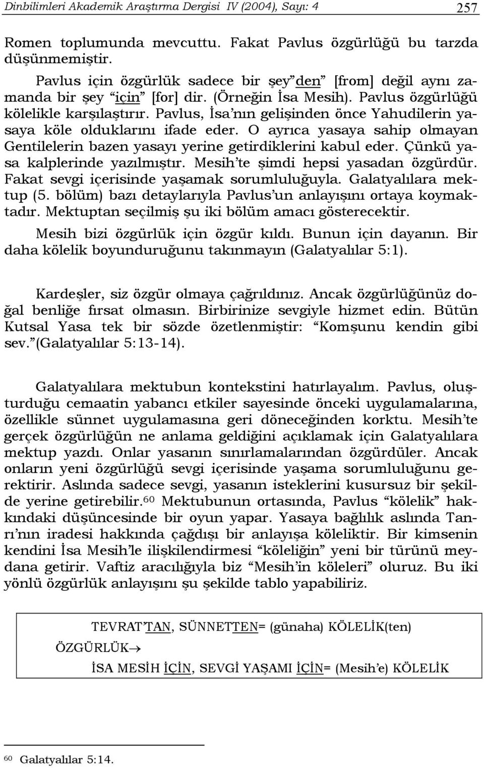 Pavlus, İsa nın gelişinden önce Yahudilerin yasaya köle olduklarını ifade eder. O ayrıca yasaya sahip olmayan Gentilelerin bazen yasayı yerine getirdiklerini kabul eder.