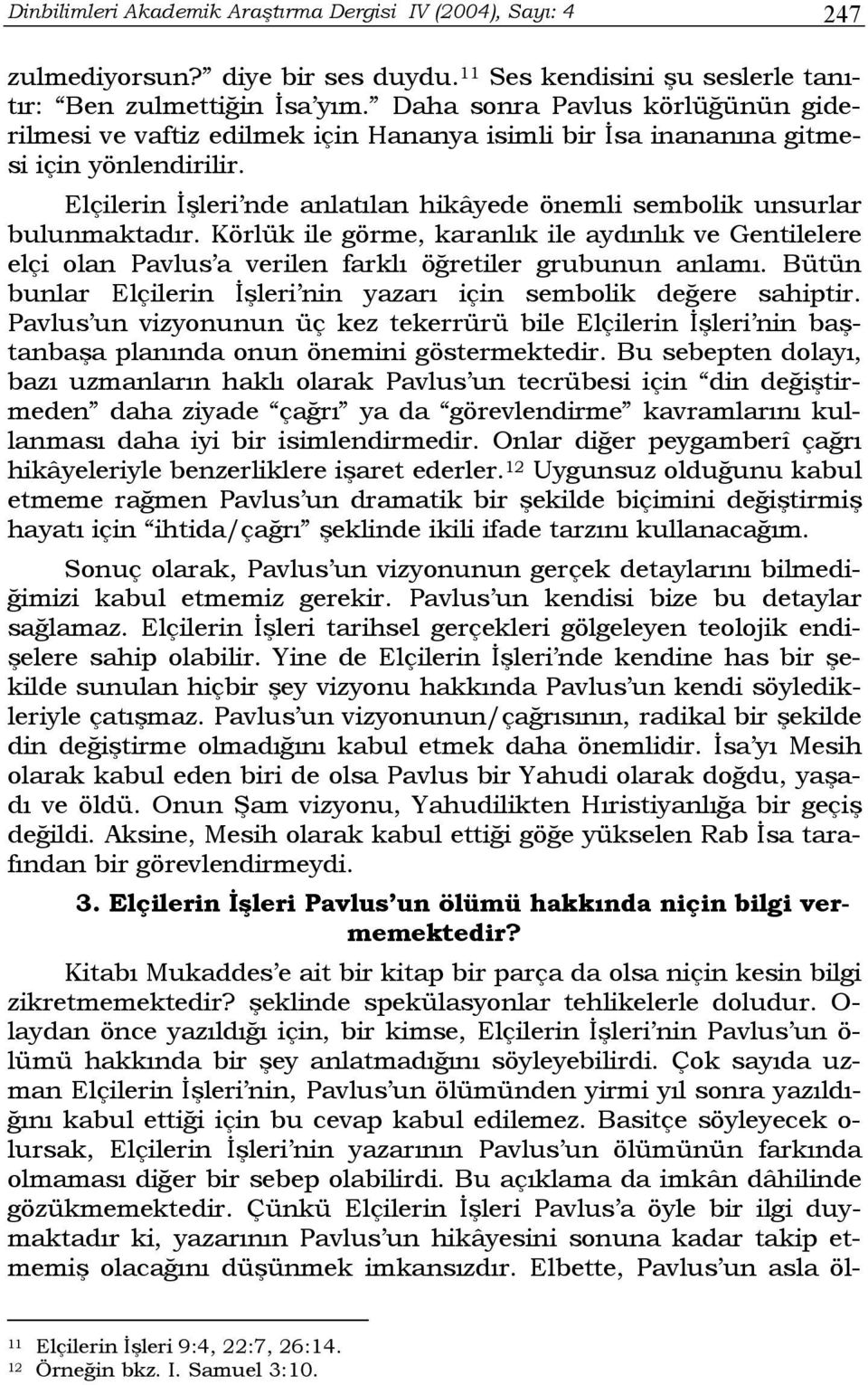 Elçilerin İşleri nde anlatılan hikâyede önemli sembolik unsurlar bulunmaktadır. Körlük ile görme, karanlık ile aydınlık ve Gentilelere elçi olan Pavlus a verilen farklı öğretiler grubunun anlamı.