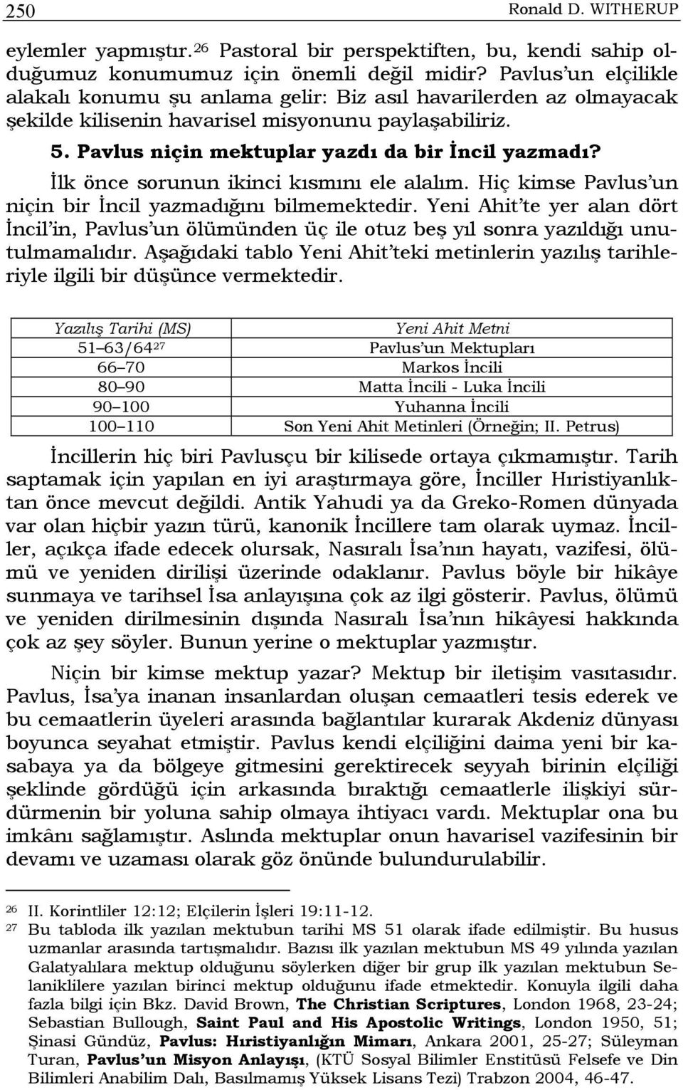 İlk önce sorunun ikinci kısmını ele alalım. Hiç kimse Pavlus un niçin bir İncil yazmadığını bilmemektedir.