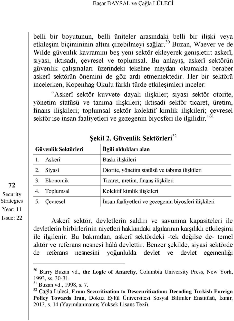 Bu anlayış, askerî sektörün güvenlik çalışmaları üzerindeki tekeline meydan okumakla beraber askerî sektörün önemini de göz ardı etmemektedir.