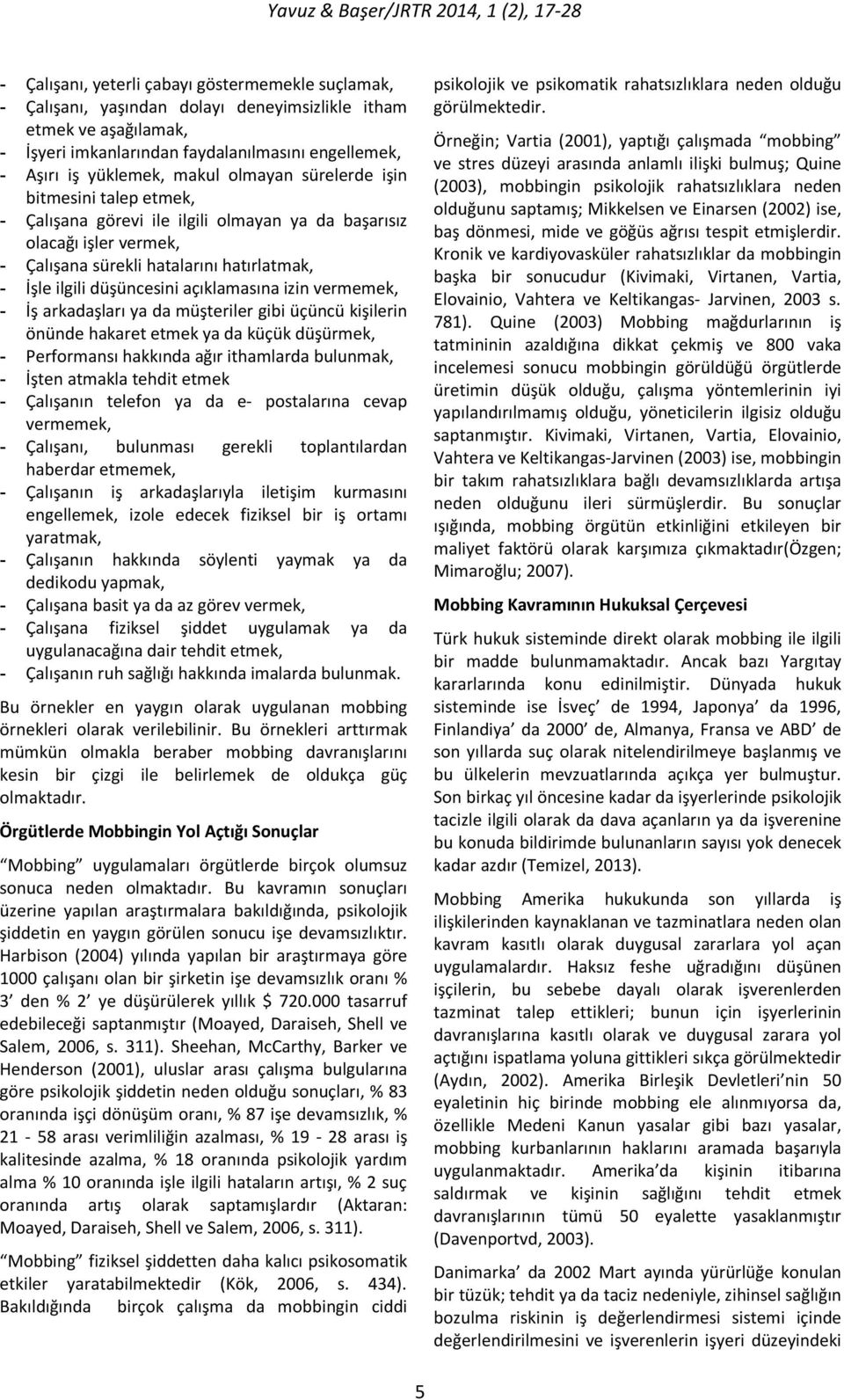 açıklamasına izin vermemek, - İş arkadaşları ya da müşteriler gibi üçüncü kişilerin önünde hakaret etmek ya da küçük düşürmek, - Performansı hakkında ağır ithamlarda bulunmak, - İşten atmakla tehdit