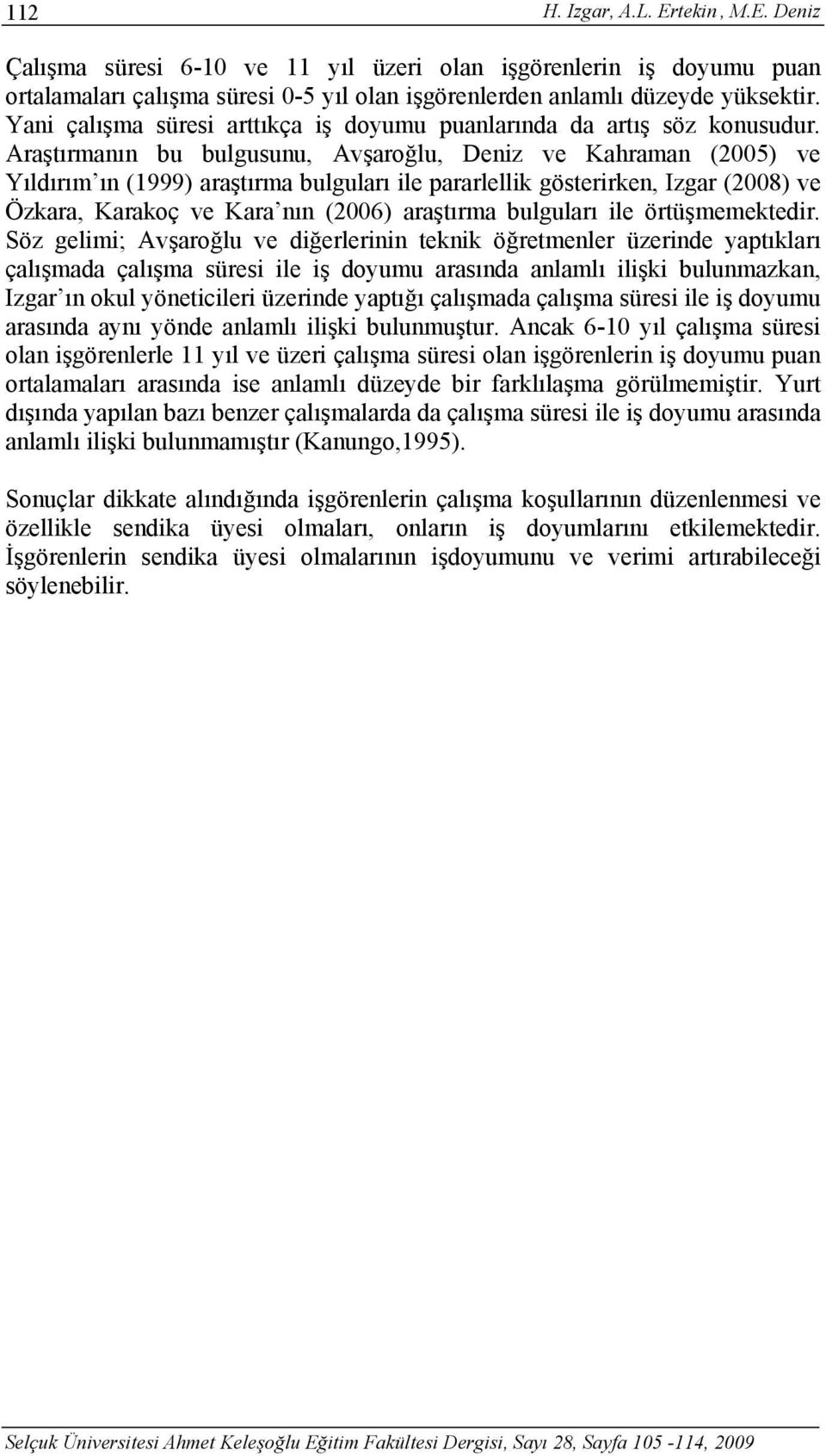 Araştırmanın bu bulgusunu, Avşaroğlu, Deniz ve Kahraman (2005) ve Yıldırım ın (1999) araştırma bulguları ile pararlellik gösterirken, Izgar (2008) ve Özkara, Karakoç ve Kara nın (2006) araştırma