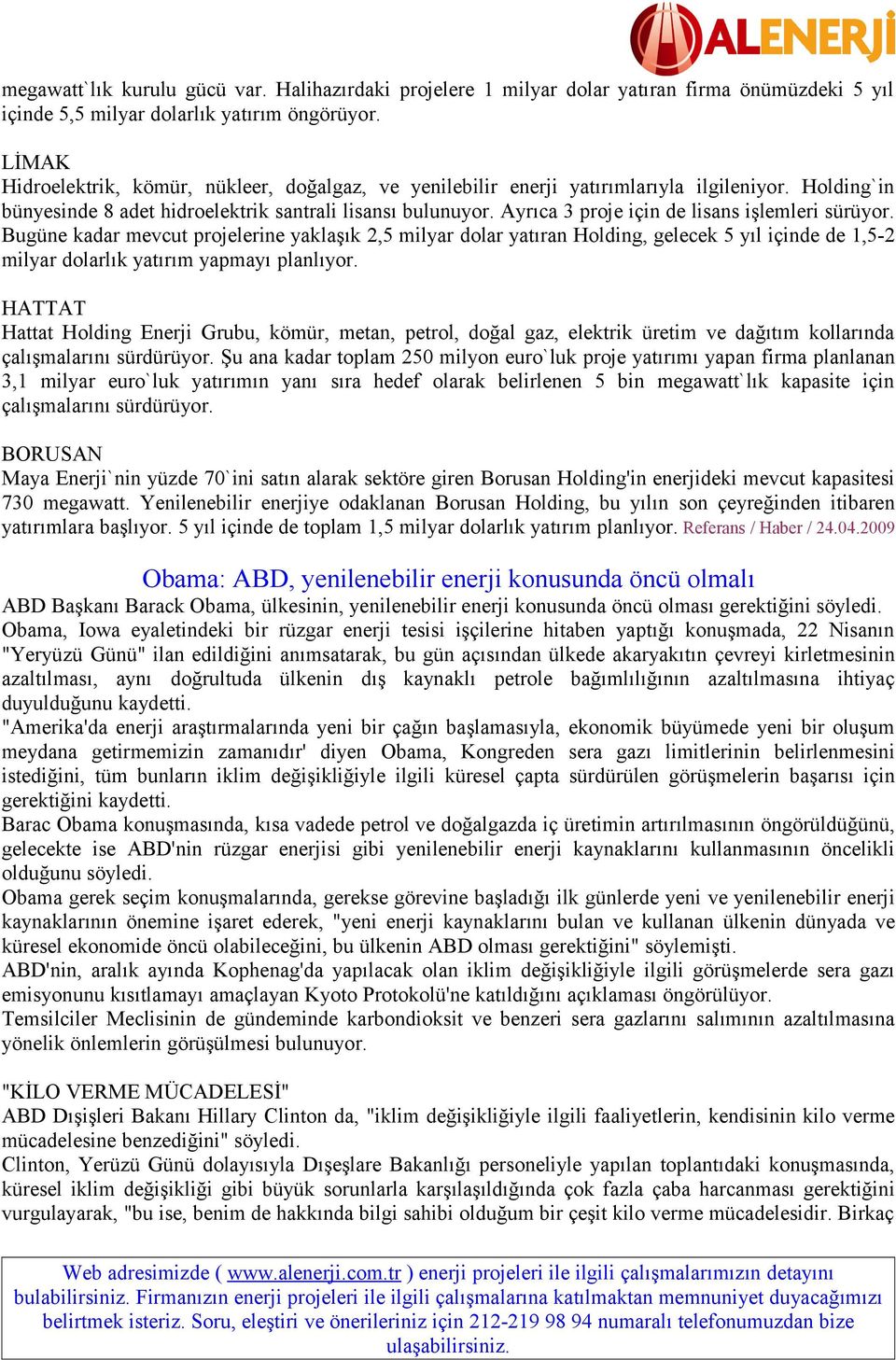 Ayrıca 3 proje için de lisans işlemleri sürüyor. Bugüne kadar mevcut projelerine yaklaşık 2,5 milyar dolar yatıran Holding, gelecek 5 yıl içinde de 1,5-2 milyar dolarlık yatırım yapmayı planlıyor.