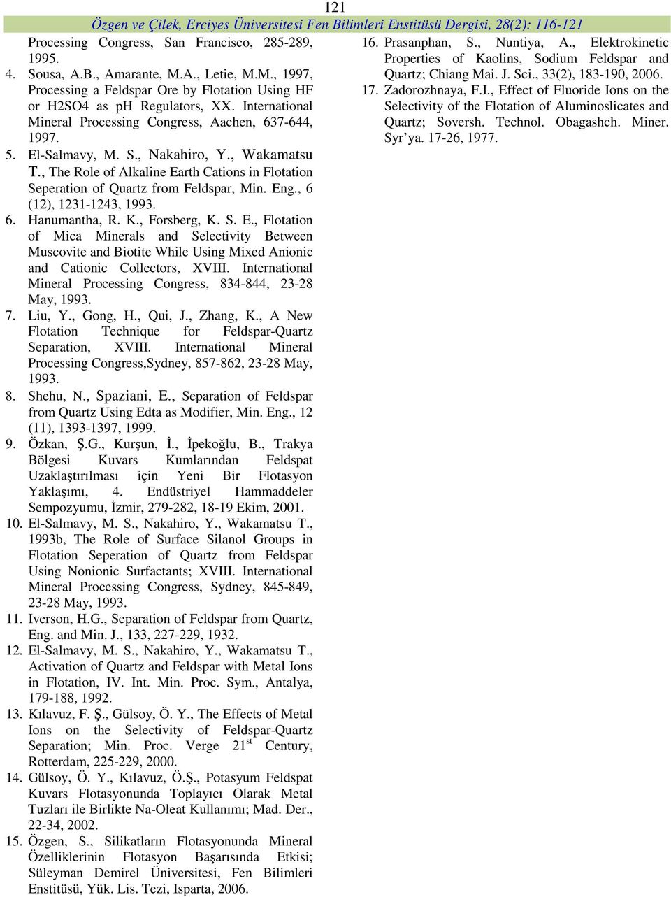 , The Role of Alkaline Earth Cations in Flotation Seperation of Quartz from Feldspar, Min. Eng., 6 (12), 1231-1243, 1993. 6. Hanumantha, R. K., Forsberg, K. S. E., Flotation of Mica Minerals and Selectivity Between Muscovite and Biotite While Using Mixed Anionic and Cationic Collectors, XVIII.