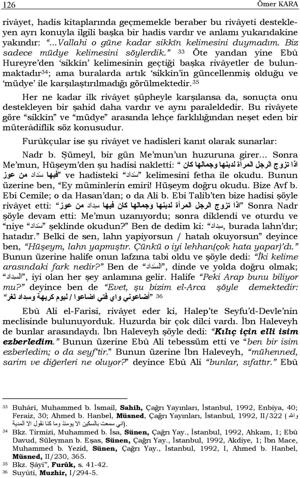 33 Öte yandan yine Ebû Hureyre den sikkîn kelimesinin geçtiği başka rivâyetler de bulunmaktadır 34 ; ama buralarda artık sikkîn in güncellenmiş olduğu ve müdye ile karşılaştırılmadığı görülmektedir.