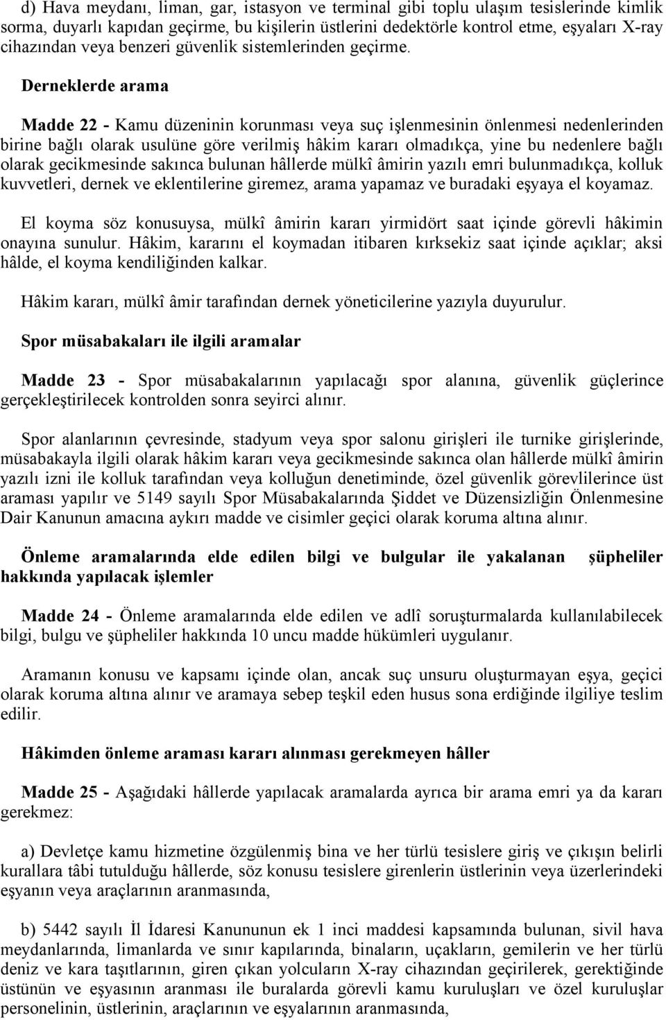 Derneklerde arama Madde 22 - Kamu düzeninin korunması veya suç işlenmesinin önlenmesi nedenlerinden birine bağlı olarak usulüne göre verilmiş hâkim kararı olmadıkça, yine bu nedenlere bağlı olarak