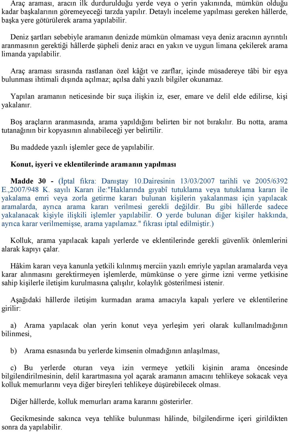 Deniz şartları sebebiyle aramanın denizde mümkün olmaması veya deniz aracının ayrıntılı aranmasının gerektiği hâllerde şüpheli deniz aracı en yakın ve uygun limana çekilerek arama limanda yapılabilir.