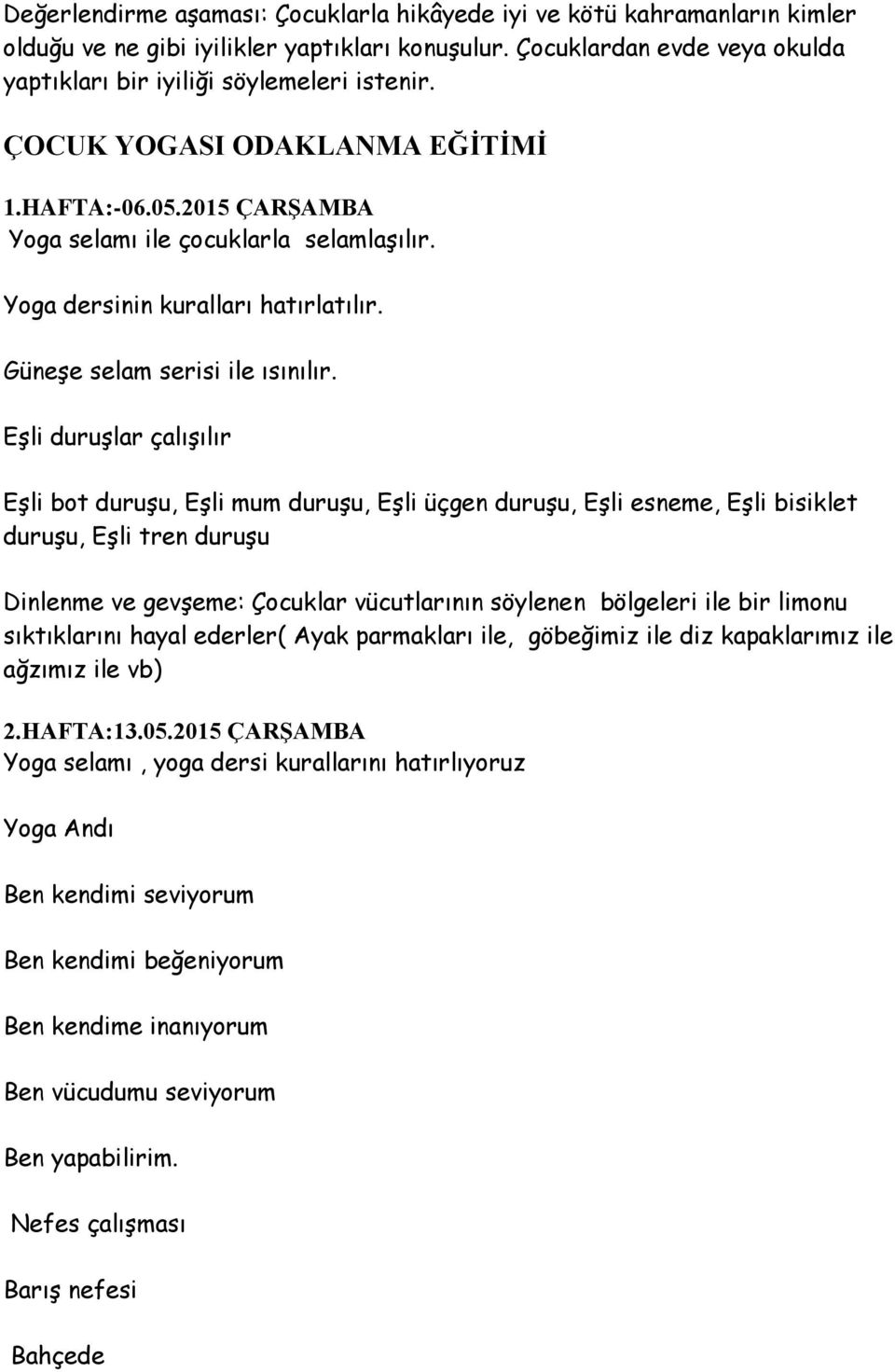 Eşli duruşlar çalışılır Eşli bot duruşu, Eşli mum duruşu, Eşli üçgen duruşu, Eşli esneme, Eşli bisiklet duruşu, Eşli tren duruşu Dinlenme ve gevşeme: Çocuklar vücutlarının söylenen bölgeleri ile bir