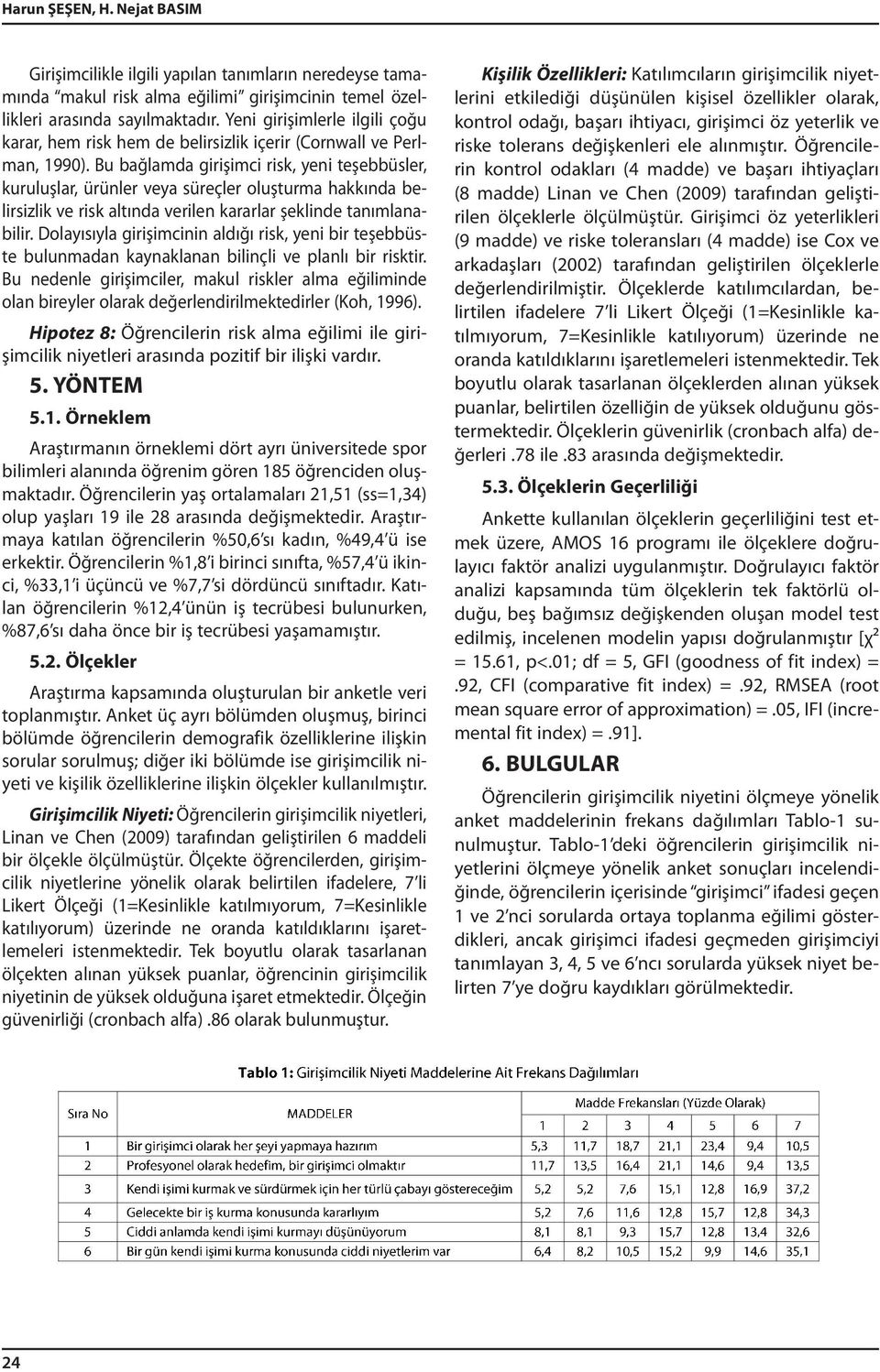 Bu bağlamda girişimci risk, yeni teşebbüsler, kuruluşlar, ürünler veya süreçler oluşturma hakkında belirsizlik ve risk altında verilen kararlar şeklinde tanımlanabilir.