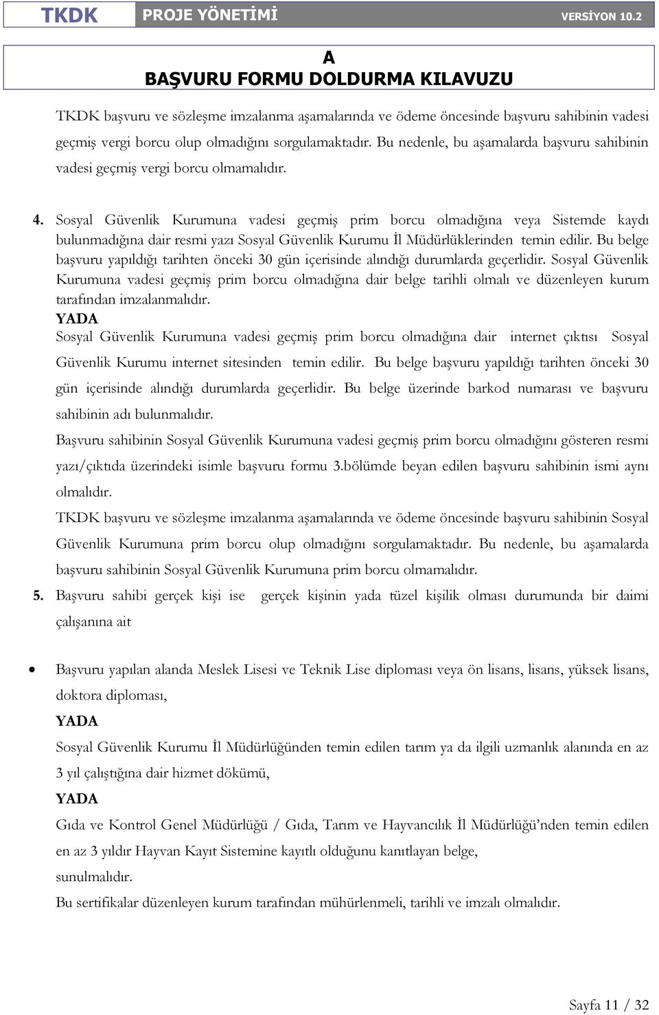 Sosyal Güvenlik Kurumuna vadesi geçmiş prim borcu olmadığına veya Sistemde kaydı bulunmadığına dair resmi yazı Sosyal Güvenlik Kurumu Đl Müdürlüklerinden temin edilir.