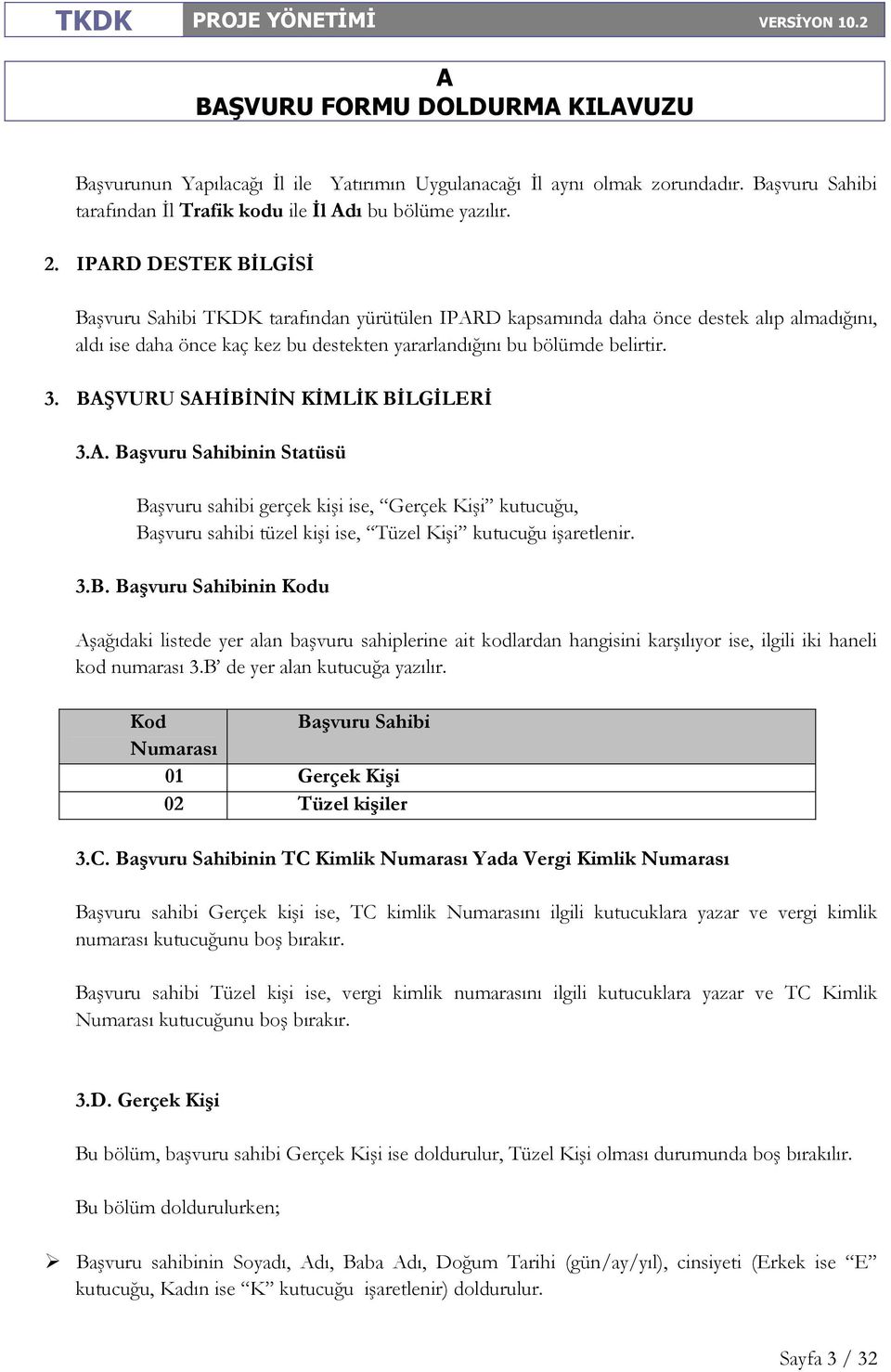 BŞVURU SHĐBĐNĐN KĐMLĐK BĐLGĐLERĐ 3.. Başvuru Sahibinin Statüsü Başvuru sahibi gerçek kişi ise, Gerçek Kişi kutucuğu, Başvuru sahibi tüzel kişi ise, Tüzel Kişi kutucuğu işaretlenir. 3.B. Başvuru Sahibinin Kodu şağıdaki listede yer alan başvuru sahiplerine ait kodlardan hangisini karşılıyor ise, ilgili iki haneli kod numarası 3.