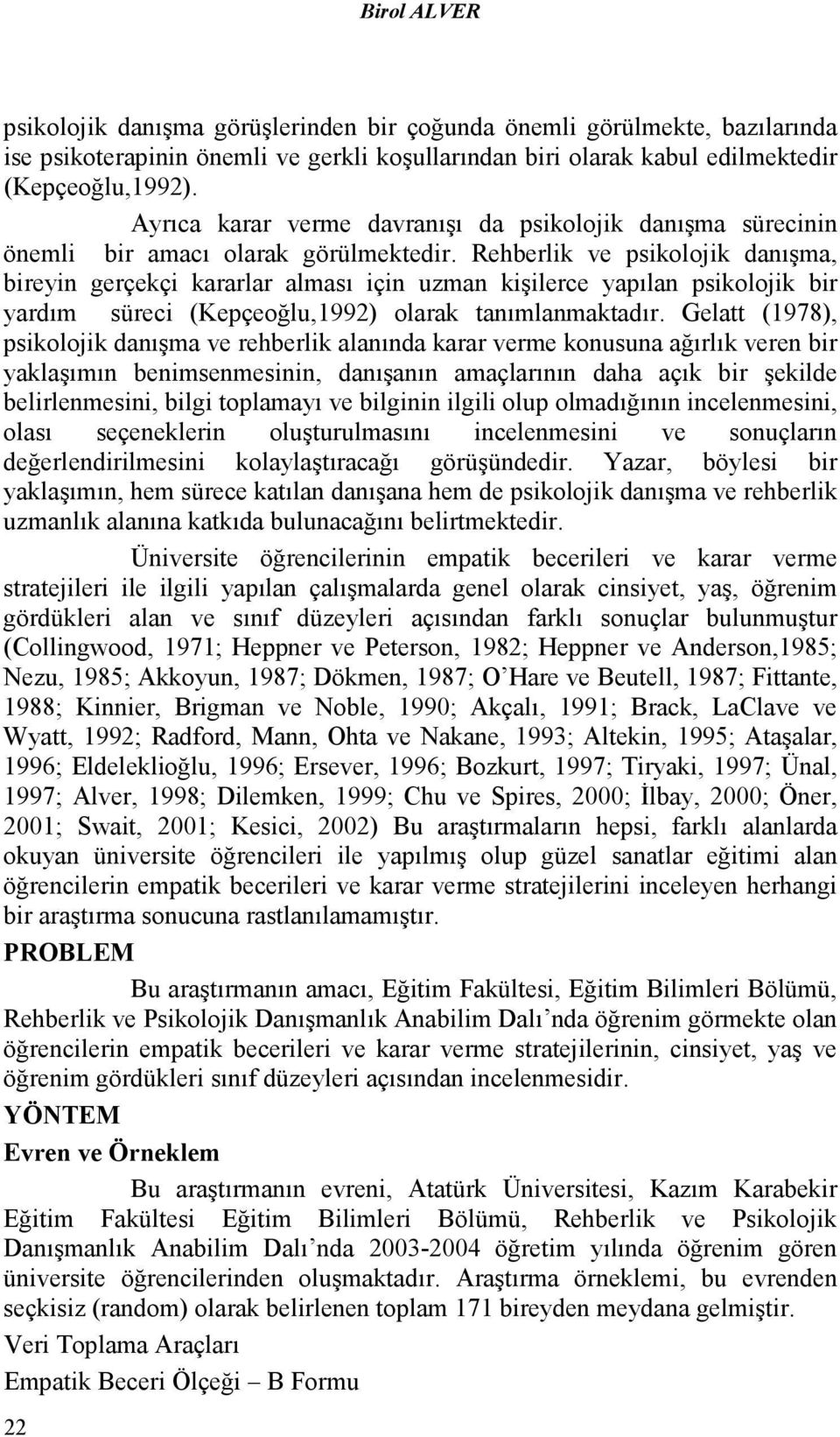 Rehberlik ve psikolojik danışma, bireyin gerçekçi kararlar alması için uzman kişilerce yapılan psikolojik bir yardım süreci (Kepçeoğlu,1992) olarak tanımlanmaktadır.