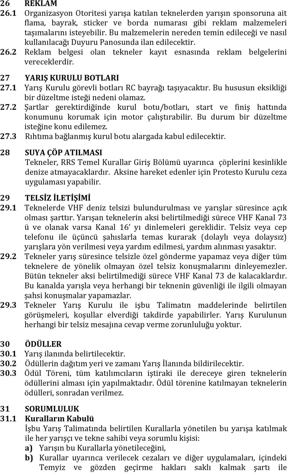 27 YARIŞ KURULU BOTLARI 27.1 Yarış Kurulu görevli botları RC bayrağı taşıyacaktır. Bu hususun eksikliği bir düzeltme isteği nedeni olamaz. 27.2 Şartlar gerektirdiğinde kurul botu/botları, start ve finiş hattında konumunu korumak için motor çalıştırabilir.