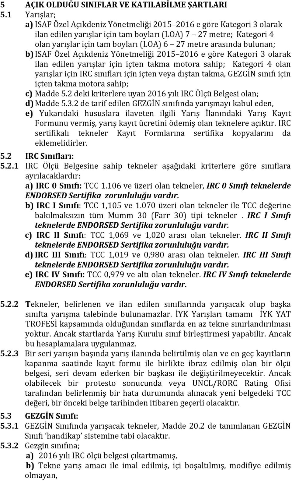 arasında bulunan; b) ISAF Özel Açıkdeniz Yönetmeliği 2015 2016 e göre Kategori 3 olarak ilan edilen yarışlar için içten takma motora sahip; Kategori 4 olan yarışlar için IRC sınıfları için içten veya