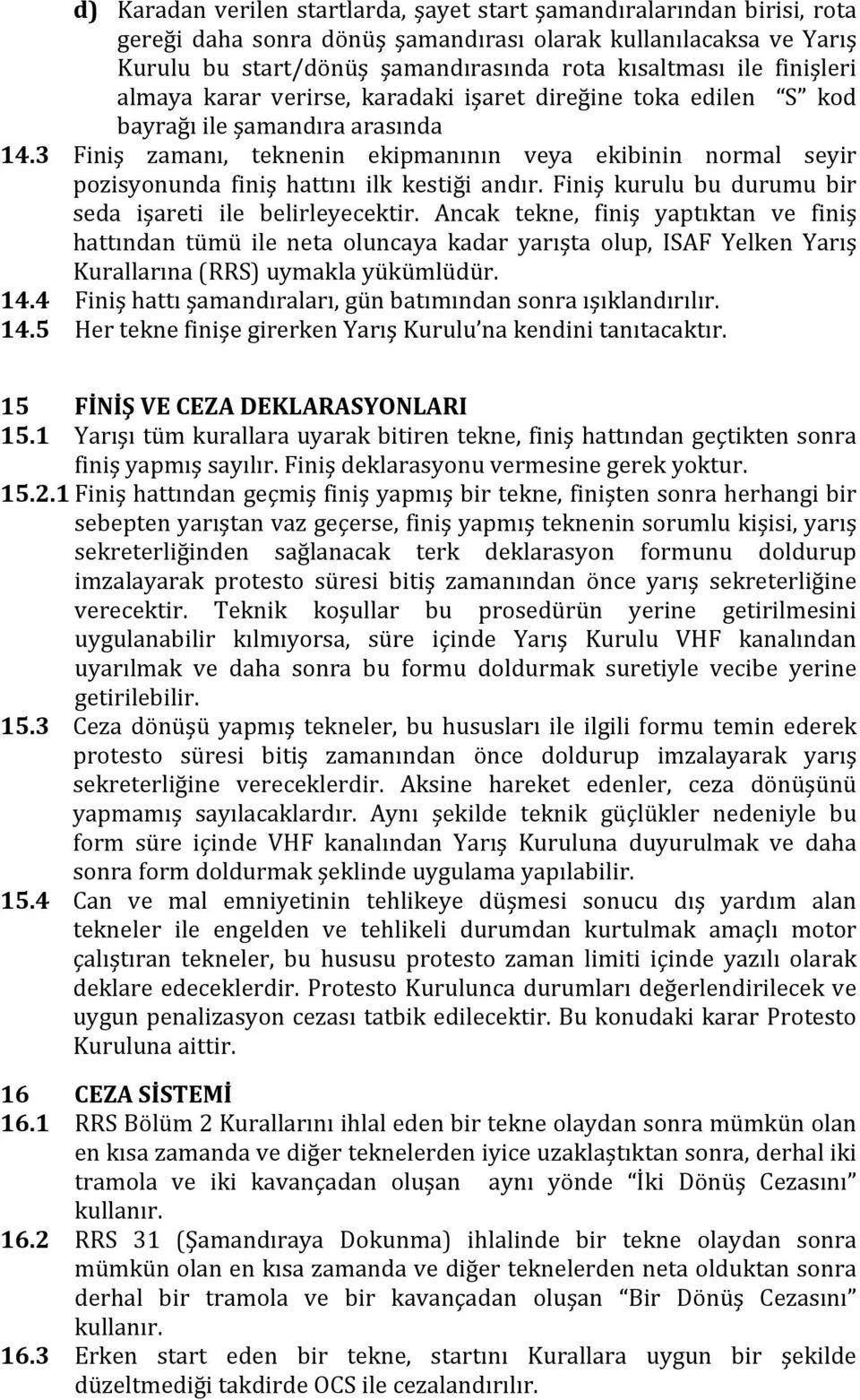 3 Finiş zamanı, teknenin ekipmanının veya ekibinin normal seyir pozisyonunda finiş hattını ilk kestiği andır. Finiş kurulu bu durumu bir seda işareti ile belirleyecektir.