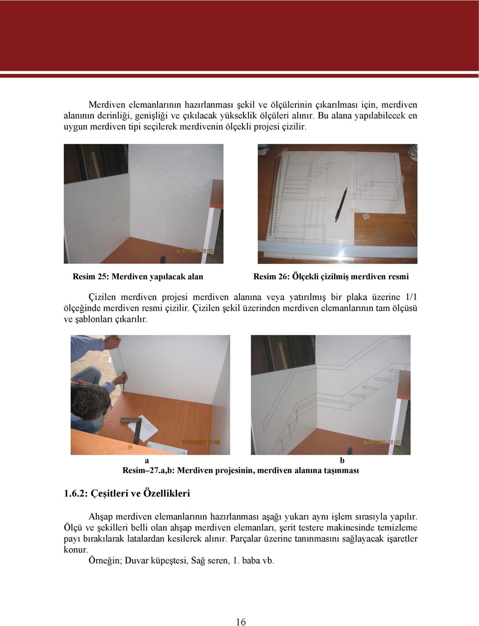 Resim 25: Merdiven ypılck ln Resim 26: Ölçekli çizilmiş merdiven resmi Çizilen merdiven projesi merdiven lnın vey ytırılmış ir plk üzerine 1/1 ölçeğinde merdiven resmi çizilir.