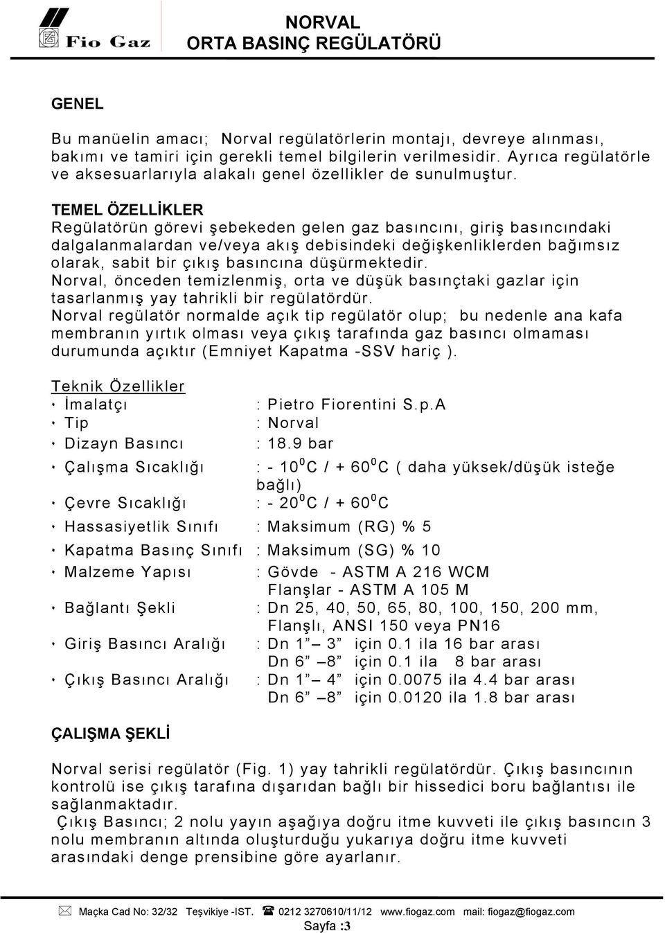 TEMEL ÖZELLİKLER Regülatörün görevi şebekeden gelen gaz basıncını, giriş basıncındaki dalgalanmalardan ve/veya akış debisindeki değişkenliklerden bağımsız olarak, sabit bir çıkış basıncına