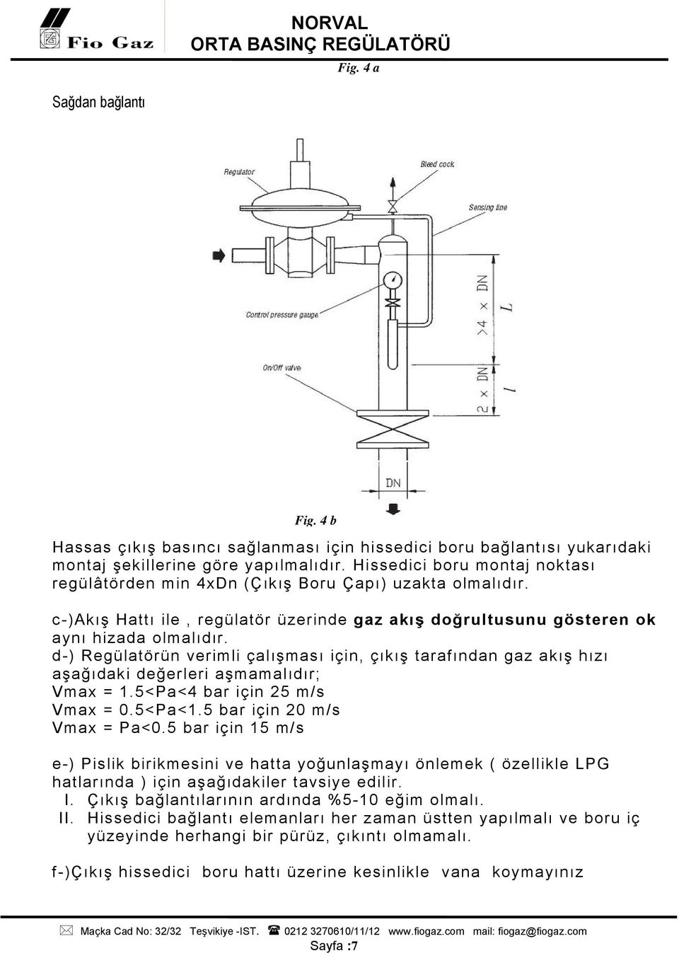 d-) Regülatörün verimli çalışması için, çıkış tarafından gaz akış hızı aşağıdaki değerleri aşmamalıdır; Vmax = 1.5<Pa<4 bar için 25 m/s Vmax = 0.5<Pa<1.5 bar için 20 m/s Vmax = Pa<0.