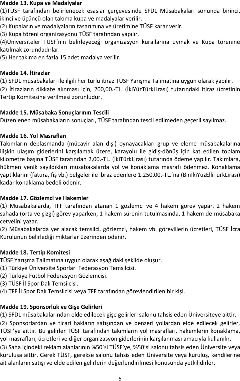 (4)Üniversiteler TÜSF nin belirleyeceği organizasyon kurallarına uymak ve Kupa törenine katılmak zorundadırlar. (5) Her takıma en fazla 15 adet madalya verilir. Madde 14.