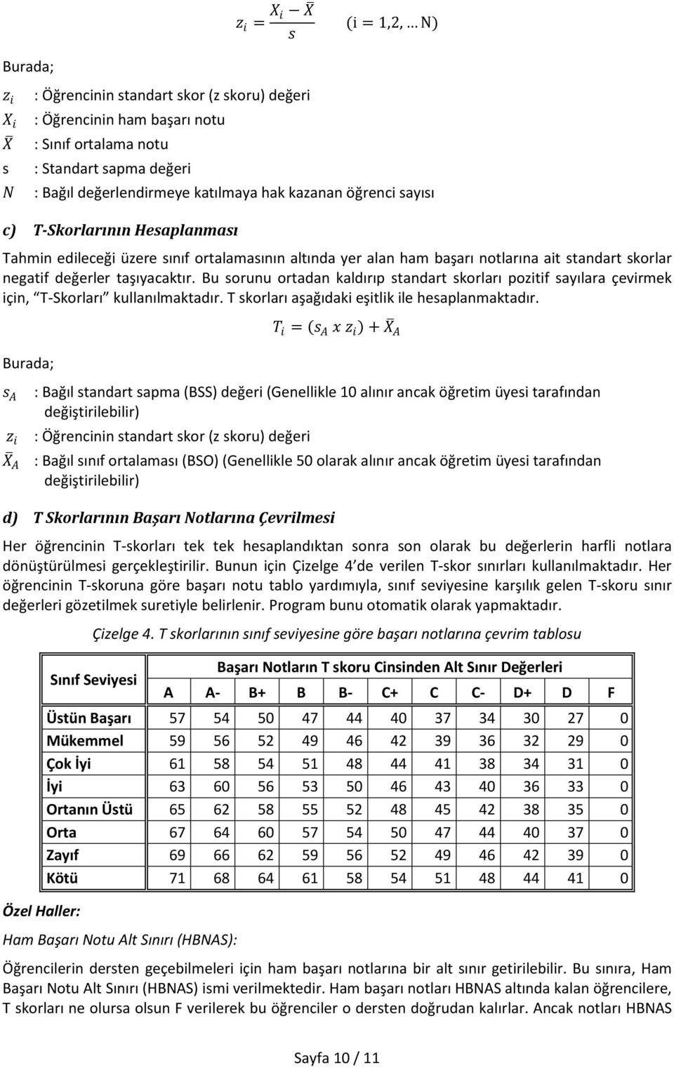 Bu sorunu ortadan kaldırıp standart skorları pozitif sayılara çevirmek için, T-Skorları kullanılmaktadır. T skorları aşağıdaki eşitlik ile hesaplanmaktadır.