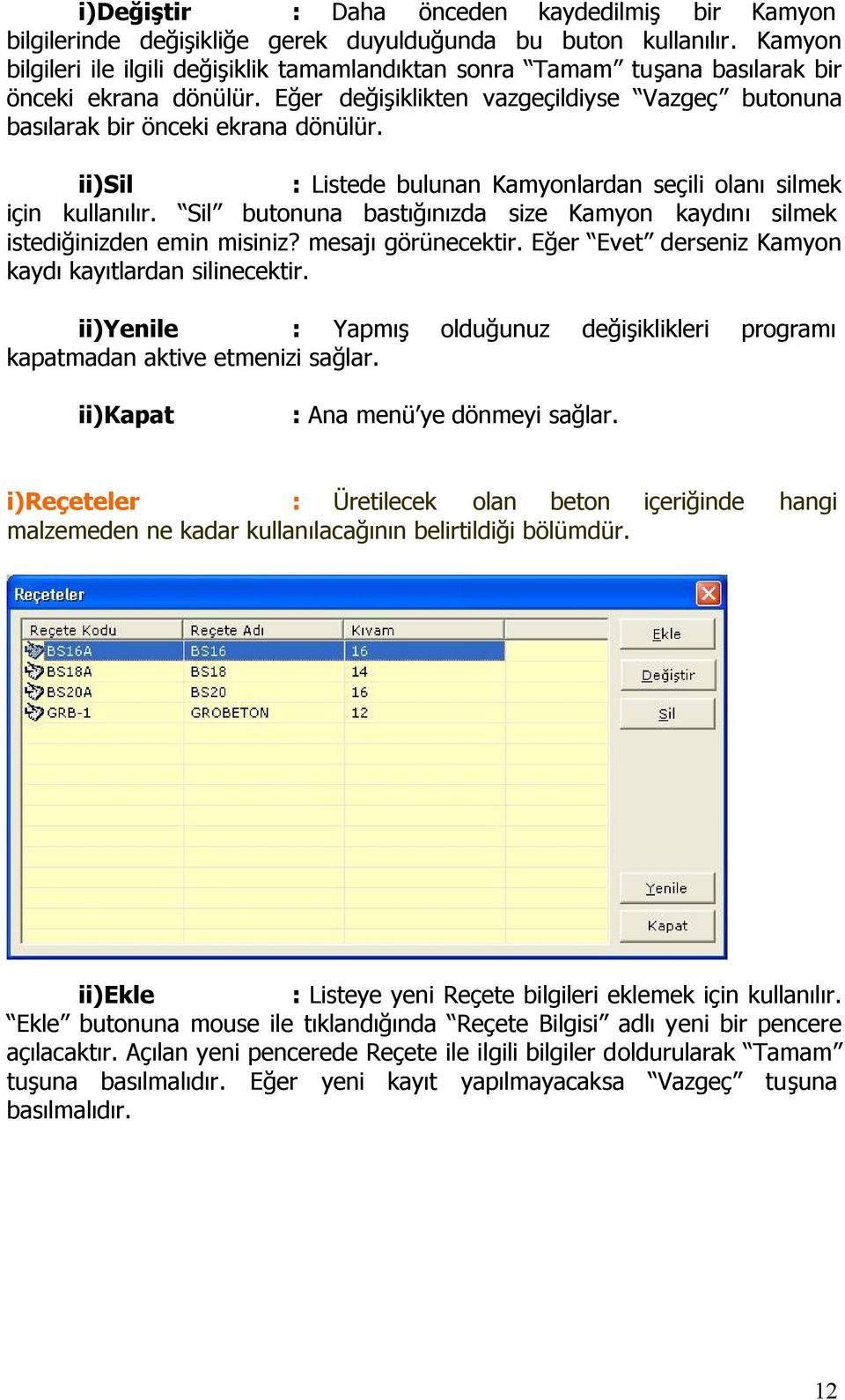 ii)sil : Listede bulunan Kamyonlardan seçili olanı silmek için kullanılır. Sil butonuna bastığınızda size Kamyon kaydını silmek istediğinizden emin misiniz? mesajı görünecektir.