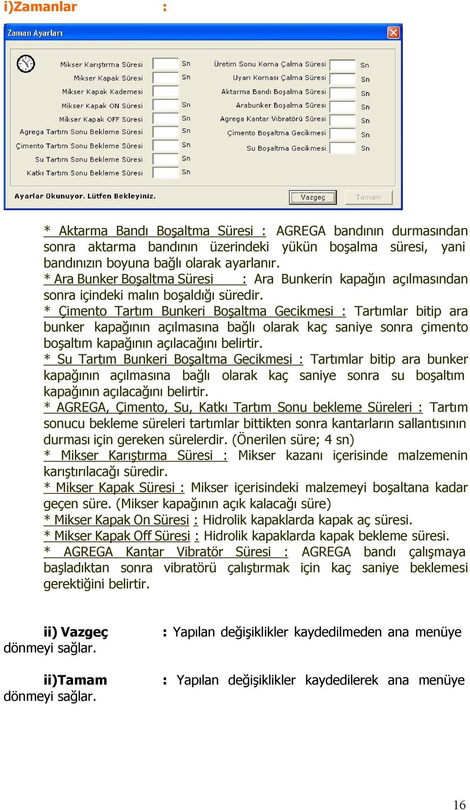 * Çimento Tartım Bunkeri Boşaltma Gecikmesi : Tartımlar bitip ara bunker kapağının açılmasına bağlı olarak kaç saniye sonra çimento boşaltım kapağının açılacağını belirtir.