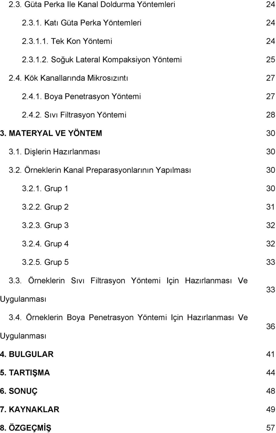 2.1. Grup 1 30 3.2.2. Grup 2 31 3.2.3. Grup 3 32 3.2.4. Grup 4 32 3.2.5. Grup 5 33 3.3. Örneklerin Sıvı Filtrasyon Yöntemi Için Hazırlanması Ve Uygulanması 3.4. Örneklerin Boya Penetrasyon Yöntemi Için Hazırlanması Ve Uygulanması 33 36 4.