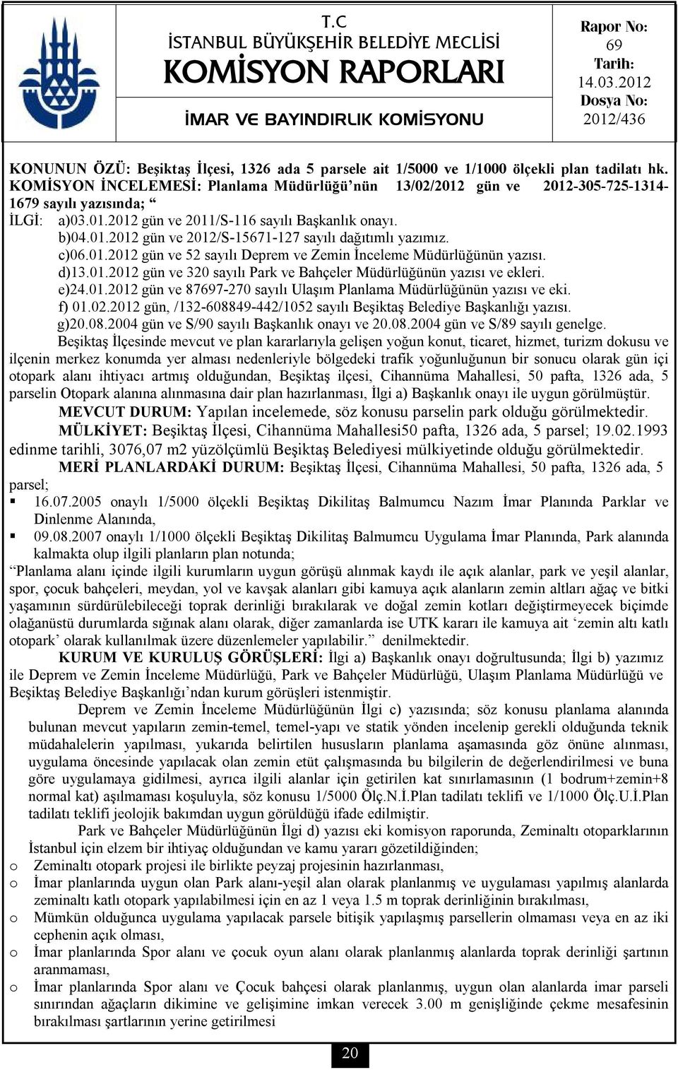 KOMİSYON İNCELEMESİ: Planlama Müdürlüğü nün 13/02/2012 gün ve 2012-305-725-1314- 1679 sayılı yazısında; İLGİ: a)03.01.2012 gün ve 2011/S-116 sayılı Başkanlık onayı. b)04.01.2012 gün ve 2012/S-15671-127 sayılı dağıtımlı yazımız.