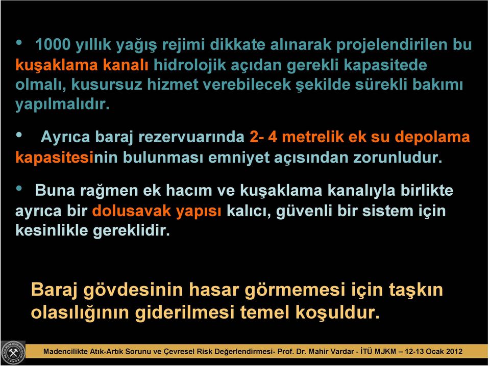 Ayrıca baraj rezervuarında 2-4 metrelik ek su depolama kapasitesinin bulunması emniyet açısından zorunludur.