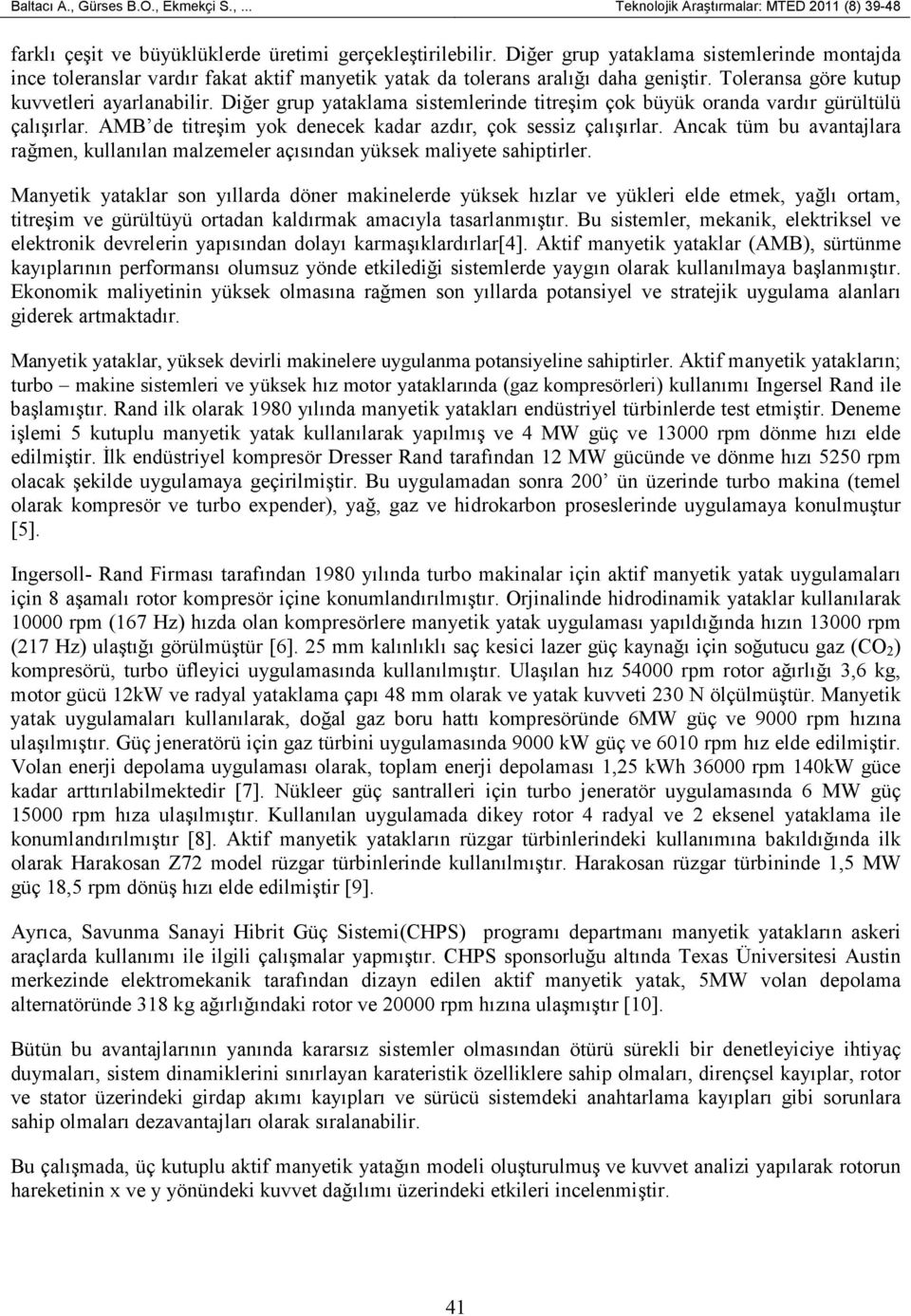 Diğer grup yataklama sistemlerinde titreşim çok büyük oranda vardır gürültülü çalışırlar. AMB de titreşim yok denecek kadar azdır, çok sessiz çalışırlar.