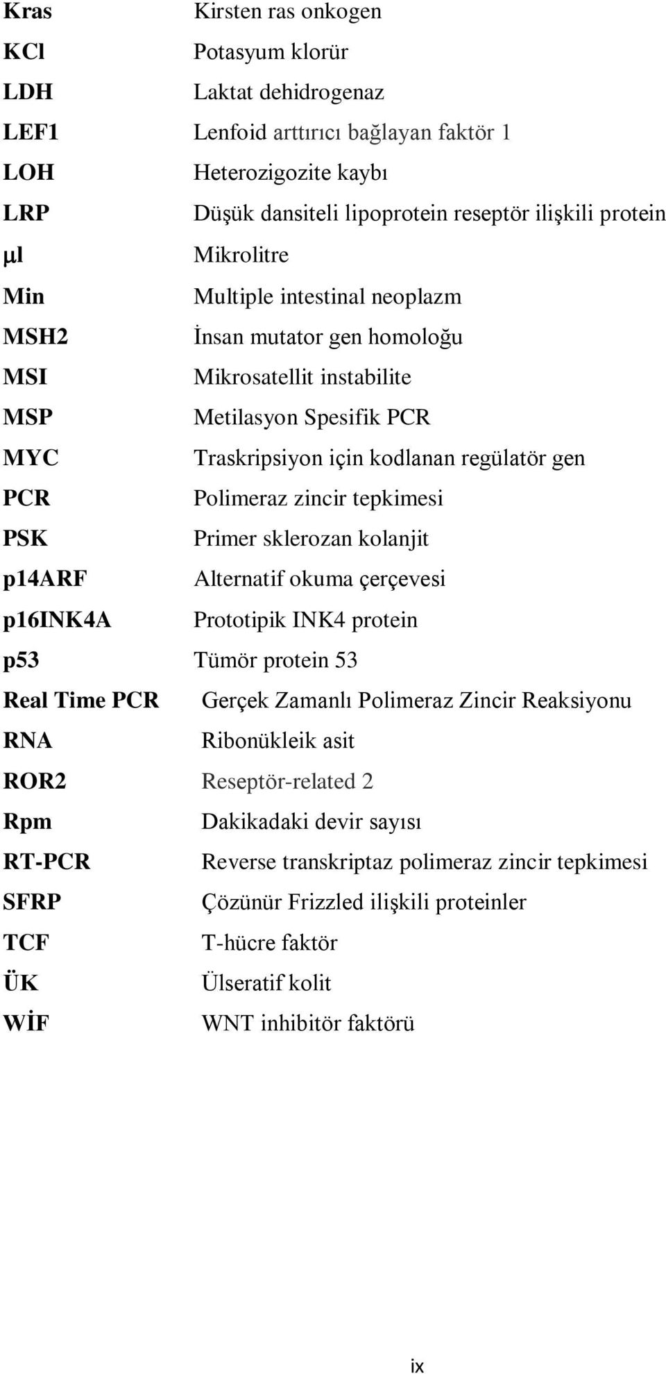 zincir tepkimesi PSK Primer sklerozan kolanjit p14arf Alternatif okuma çerçevesi p16ink4a Prototipik INK4 protein p53 Tümör protein 53 Real Time PCR Gerçek Zamanlı Polimeraz Zincir Reaksiyonu RNA