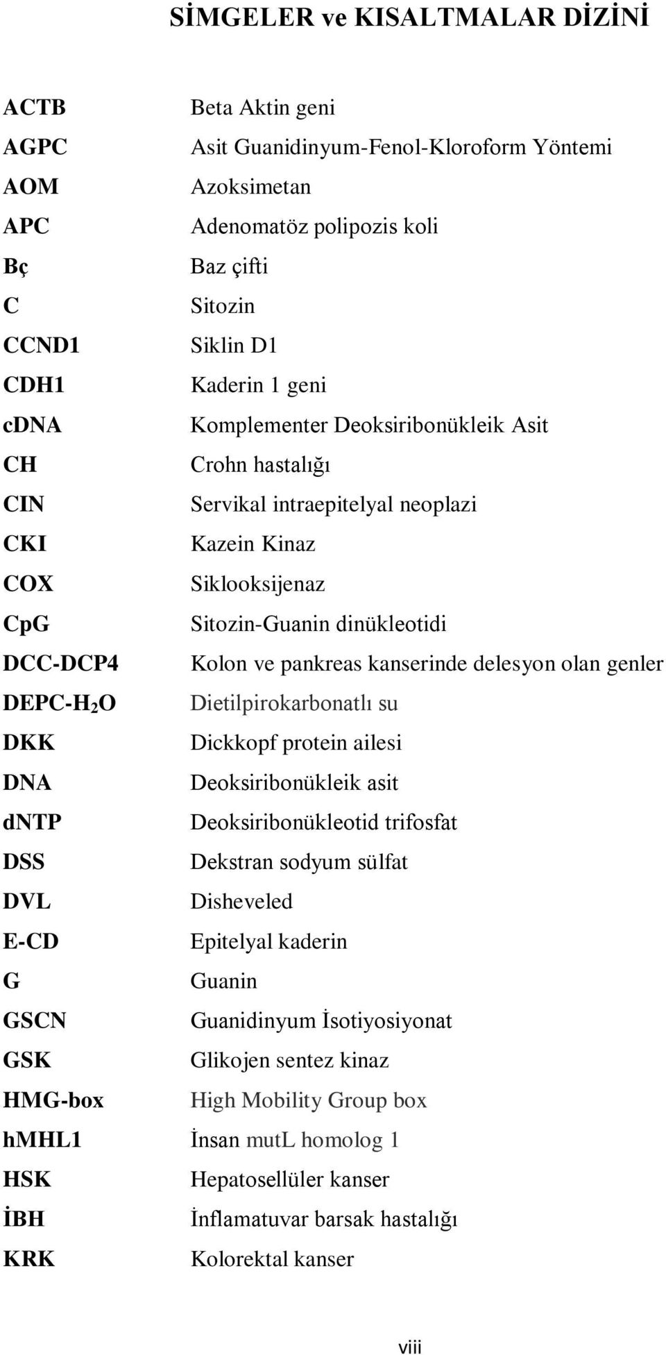 kanserinde delesyon olan genler DEPC-H 2 O Dietilpirokarbonatlı su DKK Dickkopf protein ailesi DNA Deoksiribonükleik asit dntp Deoksiribonükleotid trifosfat DSS Dekstran sodyum sülfat DVL Disheveled