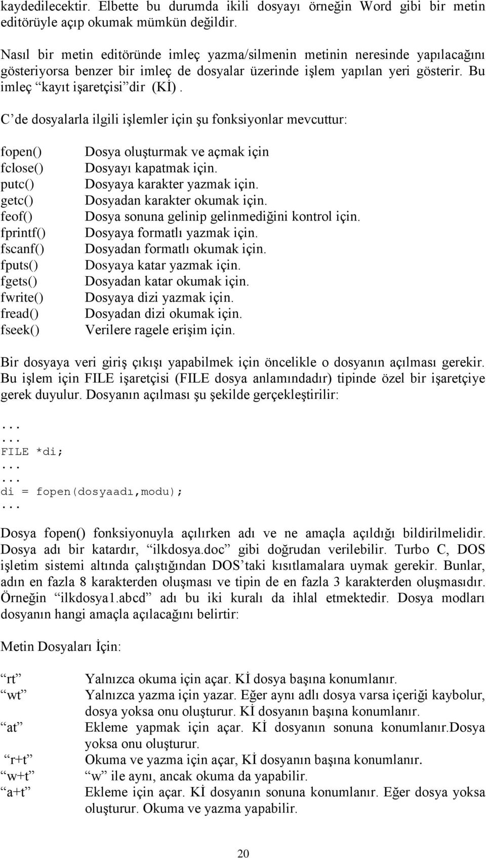 C de dosyalarla ilgili işlemler için şu fonksiyonlar mevcuttur: fopen() fclose() putc() getc() feof() fprintf() fscanf() fputs() fgets() fwrite() fread() fseek() Dosya oluşturmak ve açmak için