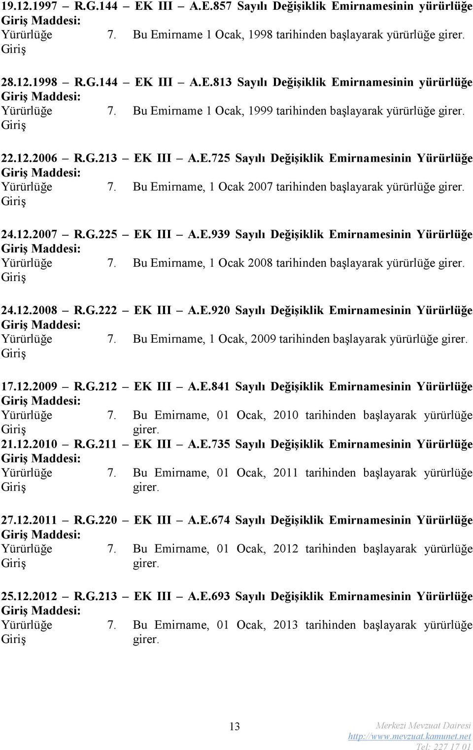 Bu Emirname, 1 Ocak 2007 tarihinden başlayarak yürürlüğe girer. 24.12.2007 R.G.225 EK III A.E.939 Sayılı Değişiklik Emirnamesinin Maddesi: 7.