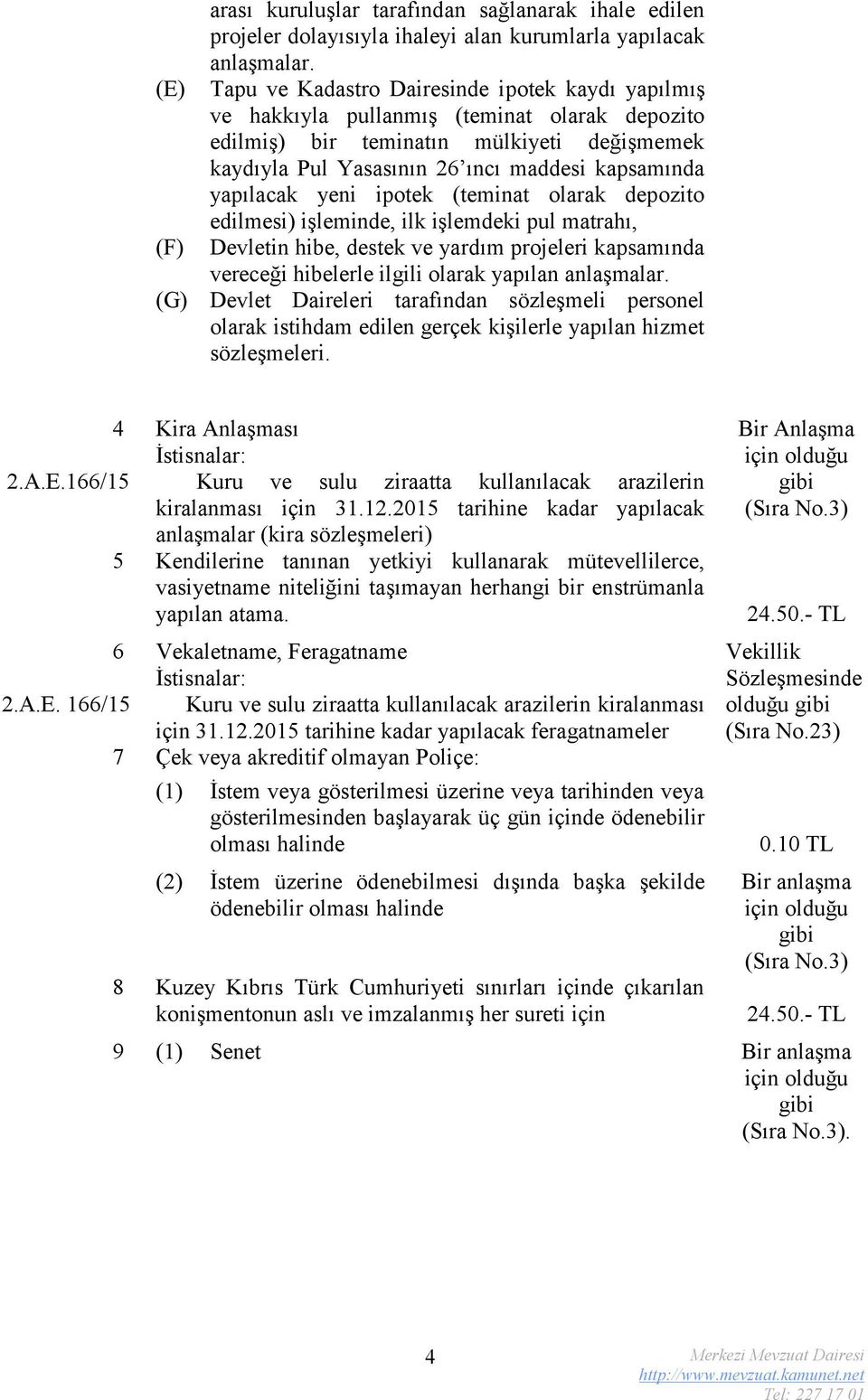 yapılacak yeni ipotek (teminat olarak depozito edilmesi) işleminde, ilk işlemdeki pul matrahı, Devletin hibe, destek ve yardım projeleri kapsamında vereceği hibelerle ilgili olarak yapılan anlaşmalar.