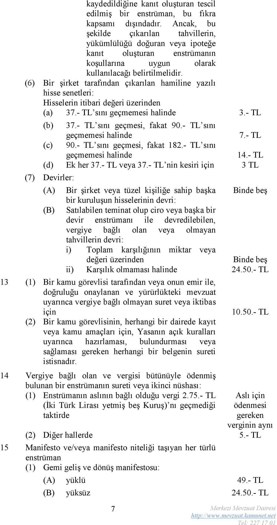 (6) Bir şirket tarafından çıkarılan hamiline yazılı hisse senetleri: Hisselerin itibari değeri üzerinden (a) 37.- TL sını geçmemesi halinde 3.- TL (b) 37.- TL sını geçmesi, fakat 90.