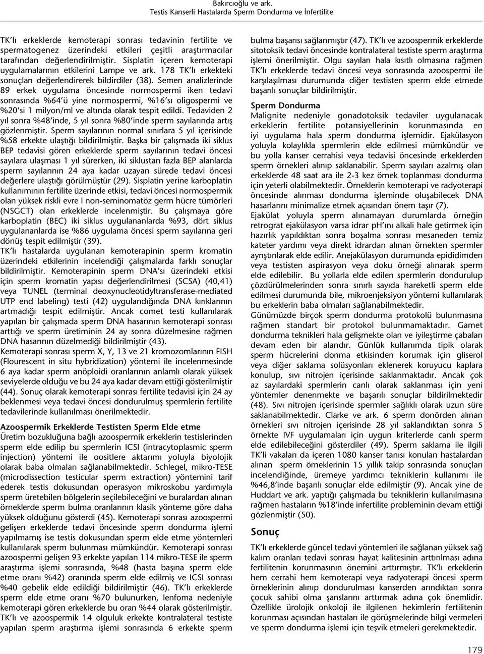 Semen analizlerinde 89 erkek uygulama öncesinde normospermi iken tedavi sonrasında %64 ü yine normospermi, %16 sı oligospermi ve %20 si 1 milyon/ml ve altında olarak tespit edildi.