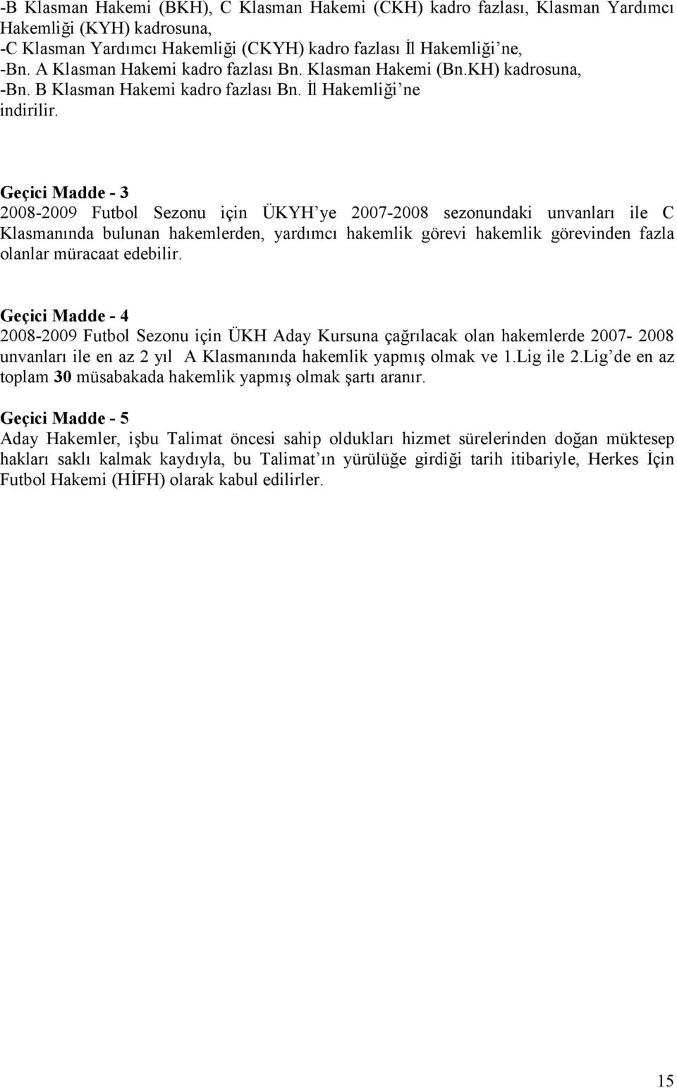 Geçici Madde - 3 2008-2009 Futbol Sezonu için ÜKYH ye 2007-2008 sezonundaki unvanlar ile C Klasmannda bulunan hakemlerden, yardmc hakemlik görevi hakemlik görevinden fazla olanlar müracaat edebilir.