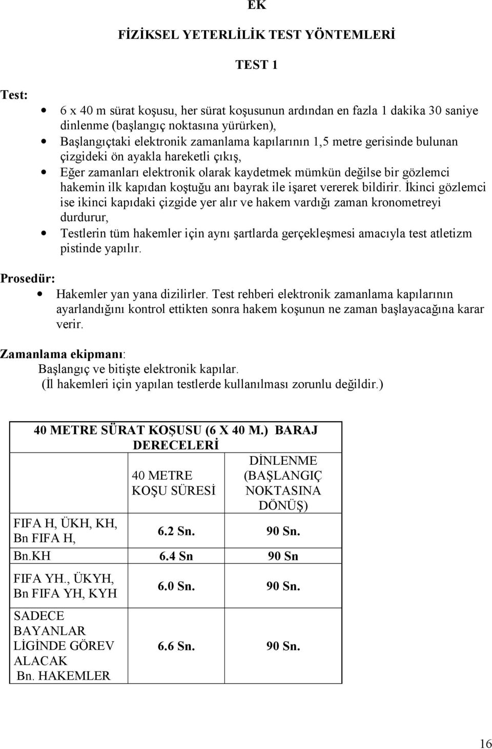 bildirir. kinci gözlemci ise ikinci kapdaki çizgide yer alr ve hakem vard zaman kronometreyi durdurur, Testlerin tüm hakemler için ayn artlarda gerçeklemesi amacyla test atletizm pistinde yaplr.