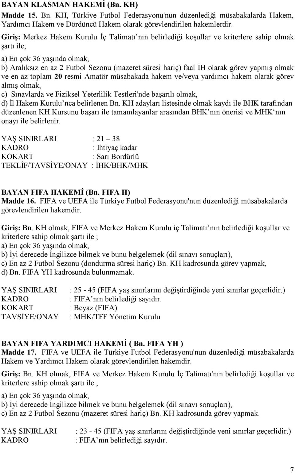 olmak ve en az toplam 20 resmi Amatör müsabakada hakem ve/veya yardmc hakem olarak görev alm olmak, c) Snavlarda ve Fiziksel Yeterlilik Testleri'nde baarl olmak, d) l Hakem Kurulu nca belirlenen Bn.