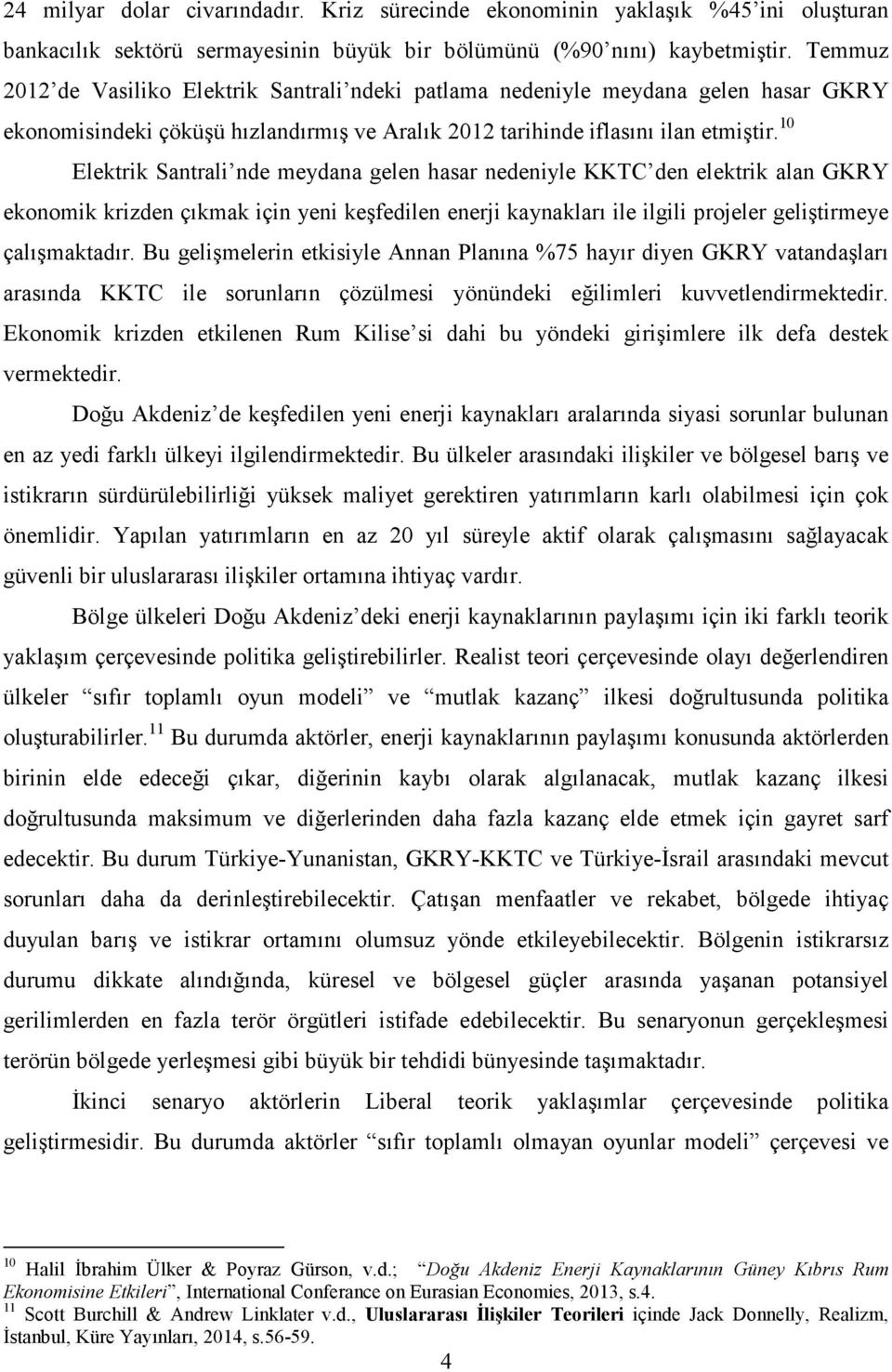 10 Elektrik Santrali nde meydana gelen hasar nedeniyle KKTC den elektrik alan GKRY ekonomik krizden çıkmak için yeni keşfedilen enerji kaynakları ile ilgili projeler geliştirmeye çalışmaktadır.