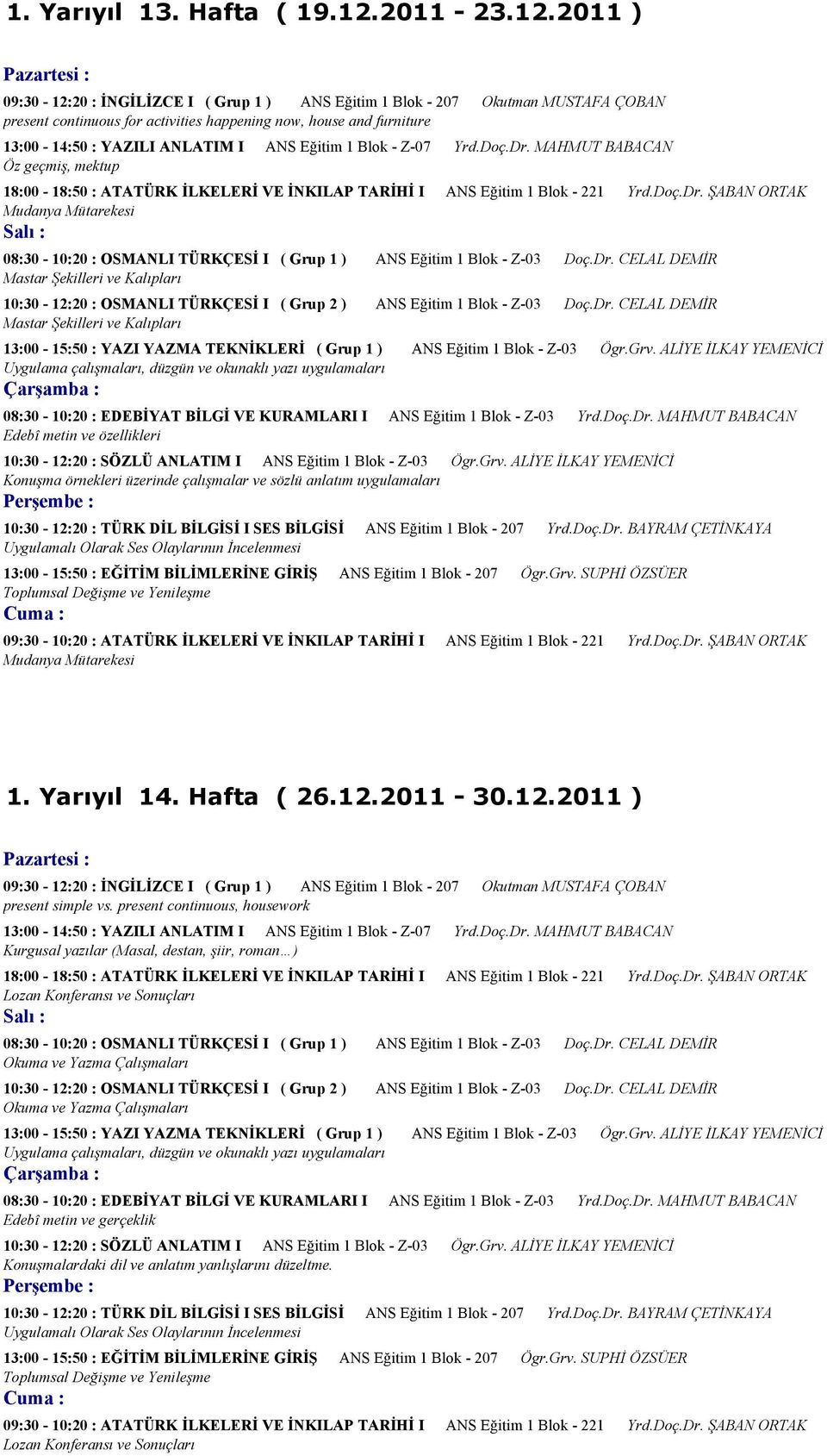 2011 ) 09:30-12:20 : İNGİLİZCE I ( Grup 1 ) ANS Eğitim 1 Blok - 207 Okutman MUSTAFA ÇOBAN present continuous for activities happening now, house and furniture 13:00-14:50 : YAZILI ANLATIM I ANS