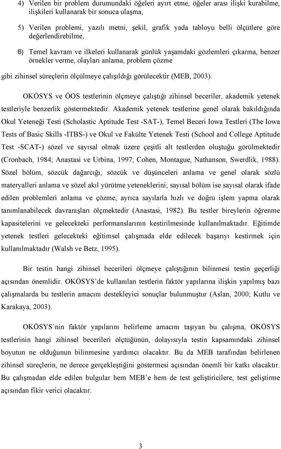 çalışıldığı görülecektir (MEB, 2003). OKÖSYS ve ÖOS testlerinin ölçmeye çalıştığı zihinsel beceriler, akademik yetenek testleriyle benzerlik göstermektedir.