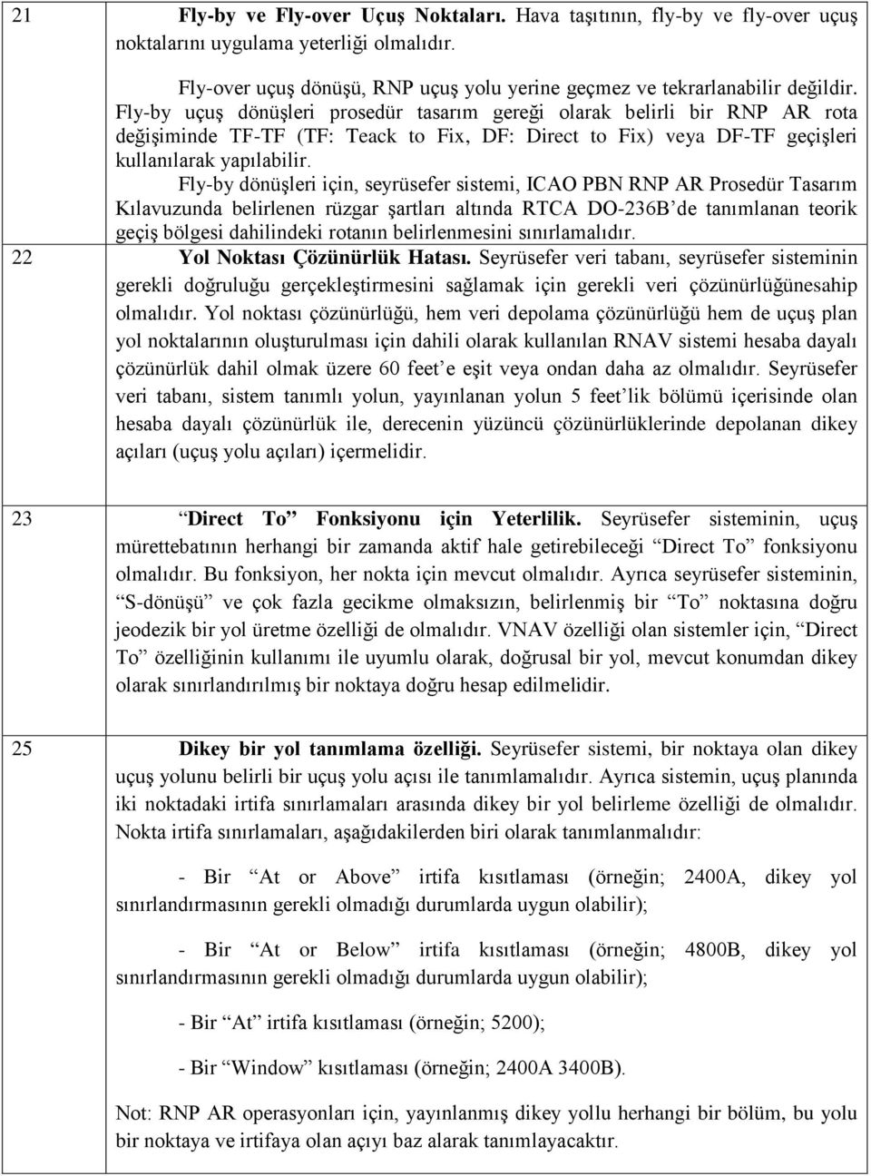 Fly-by dönüşleri için, seyrüsefer sistemi, ICAO PBN RNP AR Prosedür Tasarım Kılavuzunda belirlenen rüzgar şartları altında RTCA DO-236B de tanımlanan teorik geçiş bölgesi dahilindeki rotanın