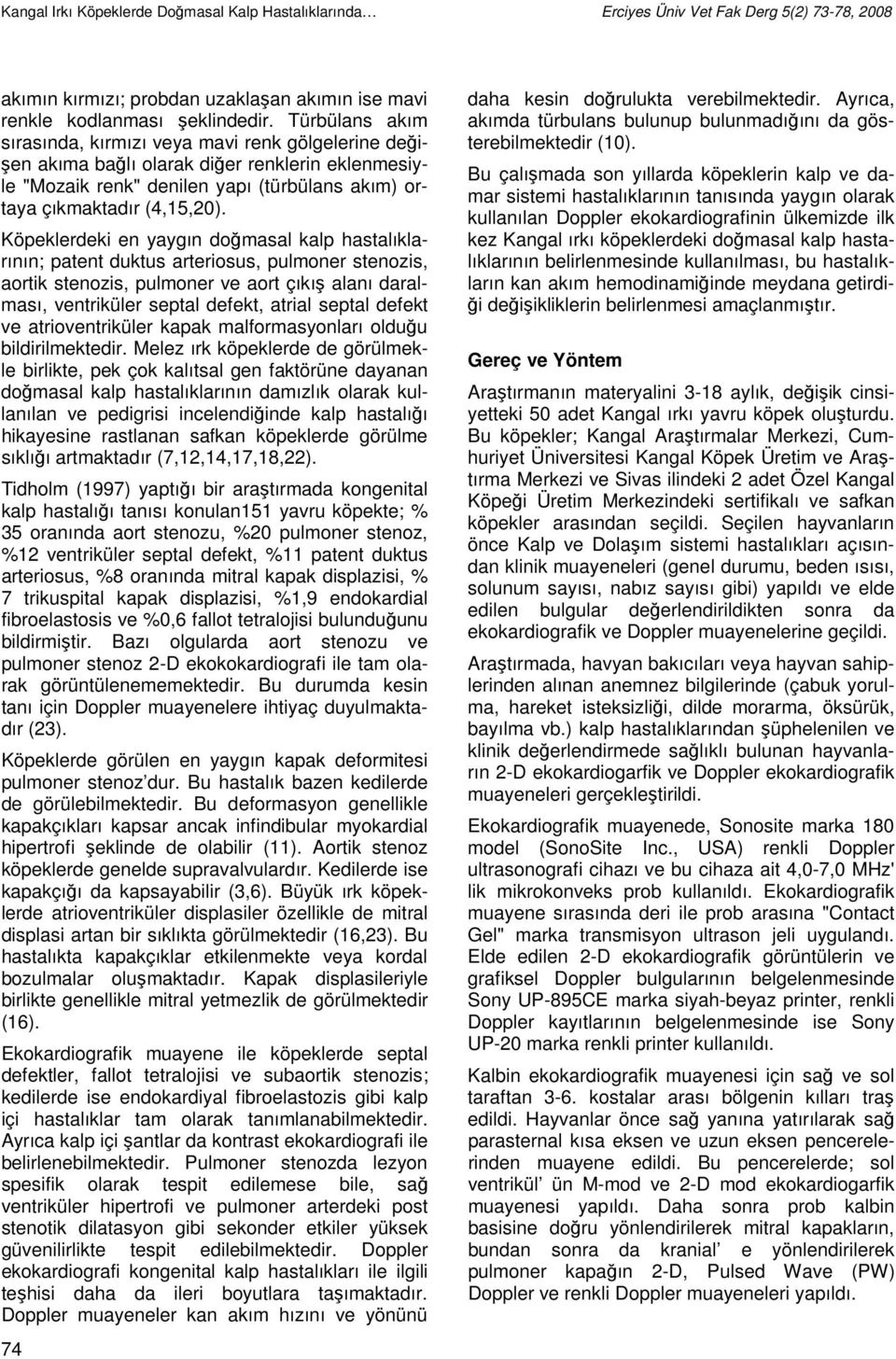 Köpeklerdeki en yaygın doğmasal kalp hastalıklarının; patent duktus arteriosus, pulmoner stenozis, aortik stenozis, pulmoner ve aort çıkış alanı daralması, ventriküler septal defekt, atrial septal