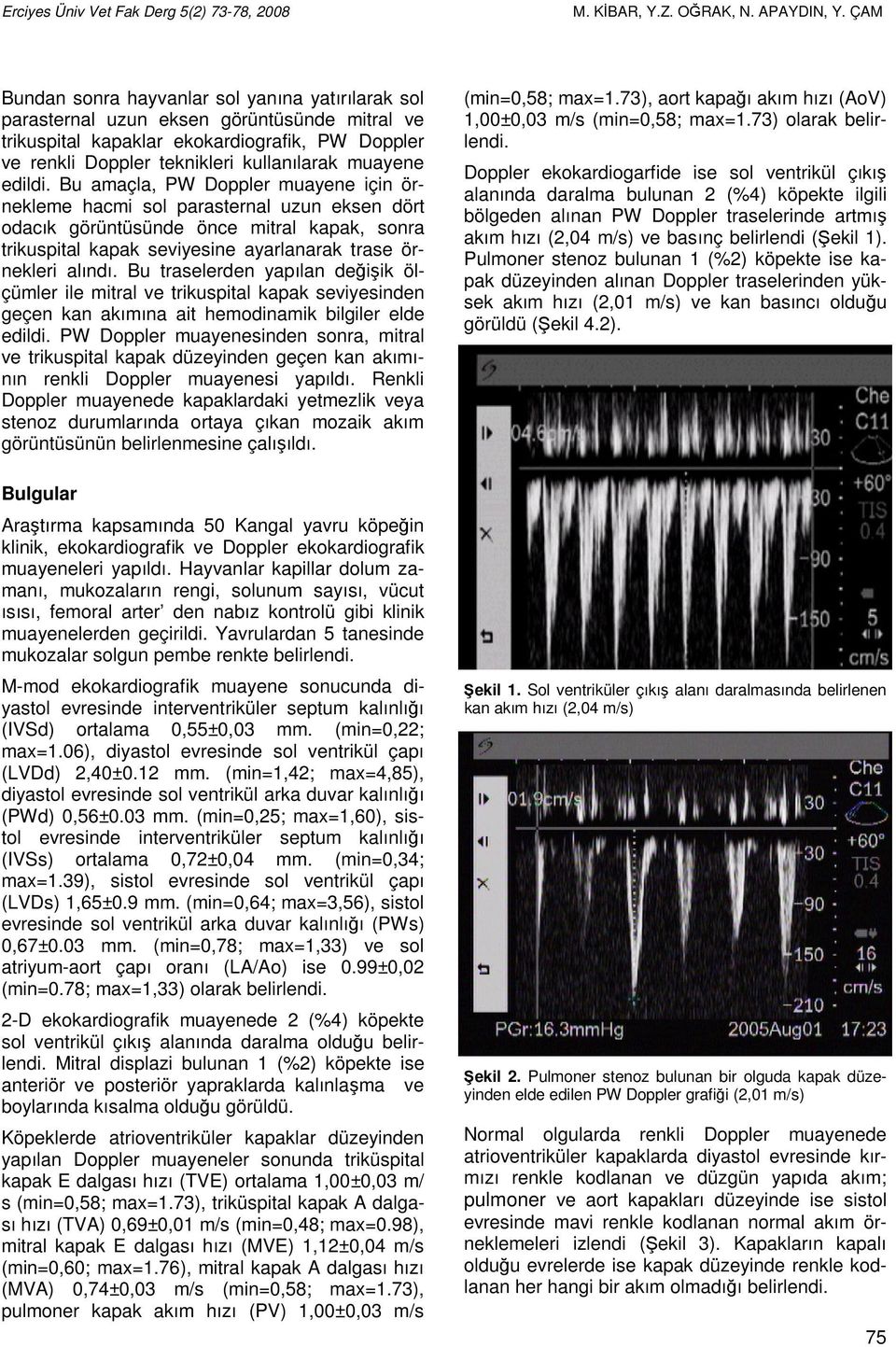 edildi. Bu amaçla, PW Doppler muayene için örnekleme hacmi sol parasternal uzun eksen dört odacık görüntüsünde önce mitral kapak, sonra trikuspital kapak seviyesine ayarlanarak trase örnekleri alındı.