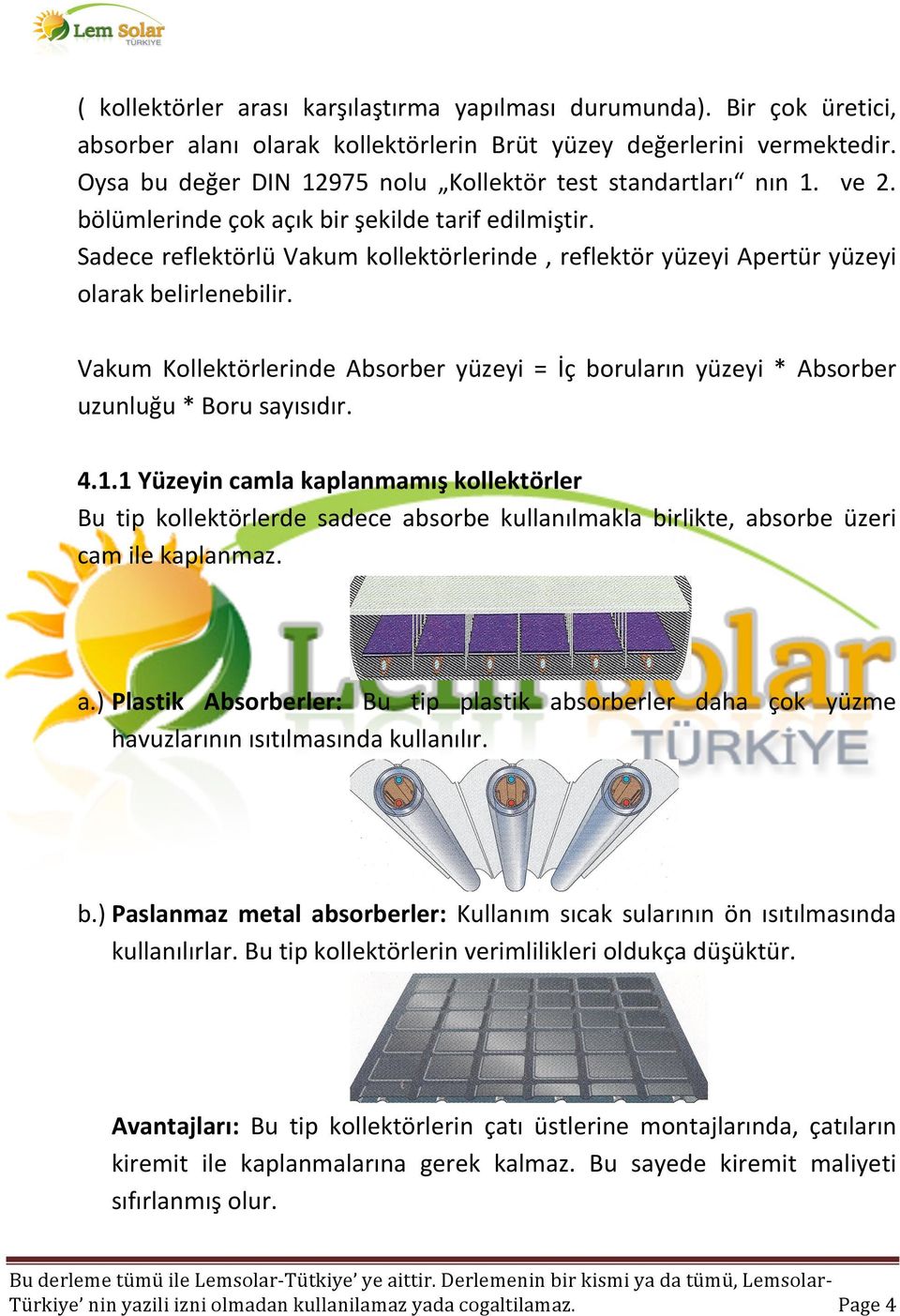 Sadece reflektörlü Vakum kollektörlerinde, reflektör yüzeyi Apertür yüzeyi olarak belirlenebilir. Vakum Kollektörlerinde Absorber yüzeyi = İç boruların yüzeyi * Absorber uzunluğu * Boru sayısıdır. 4.