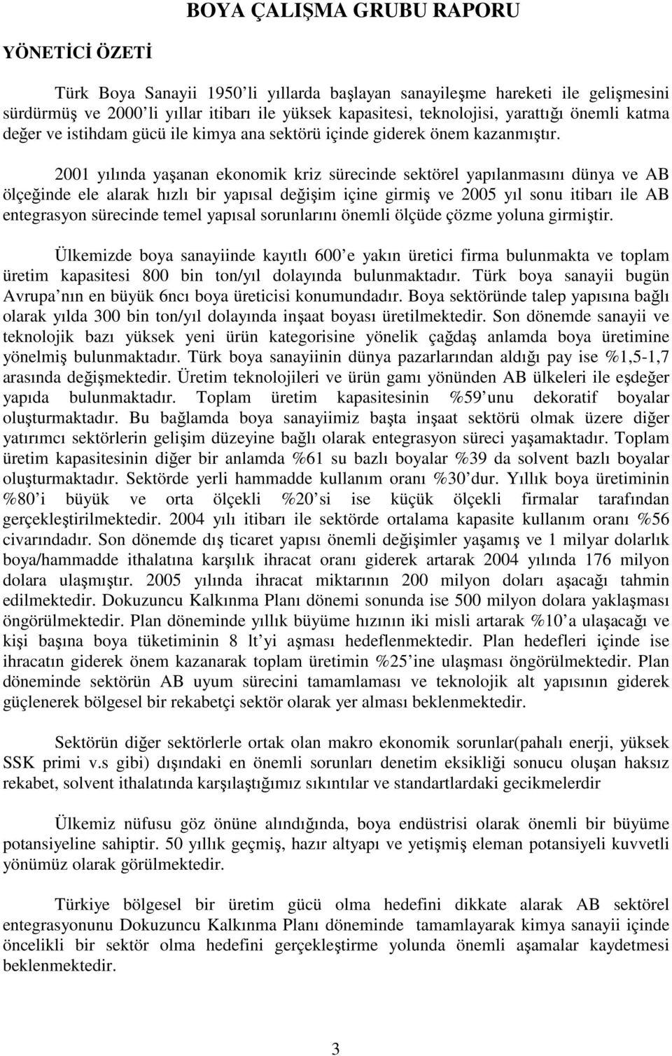 2001 yılında yaşanan ekonomik kriz sürecinde sektörel yapılanmasını dünya ve AB ölçeğinde ele alarak hızlı bir yapısal değişim içine girmiş ve 2005 yıl sonu itibarı ile AB entegrasyon sürecinde temel